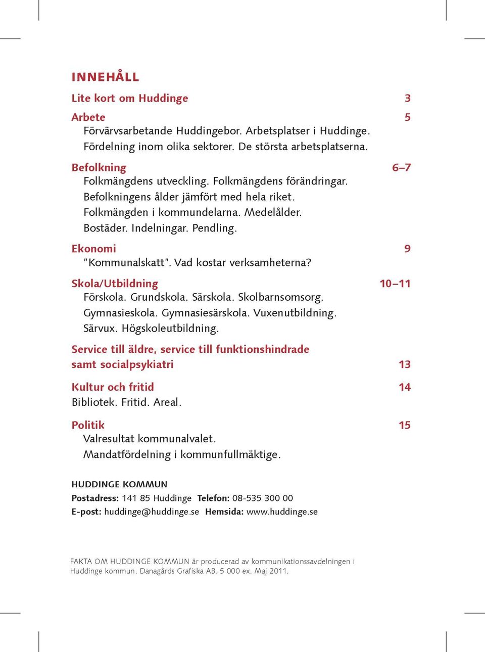 Skola/Utbildning 10 11 Förskola. Grundskola. Särskola. Skolbarnsomsorg. Gymnasieskola. Gymnasiesärskola. Vuxenutbildning. Särvux. Högskoleutbildning.