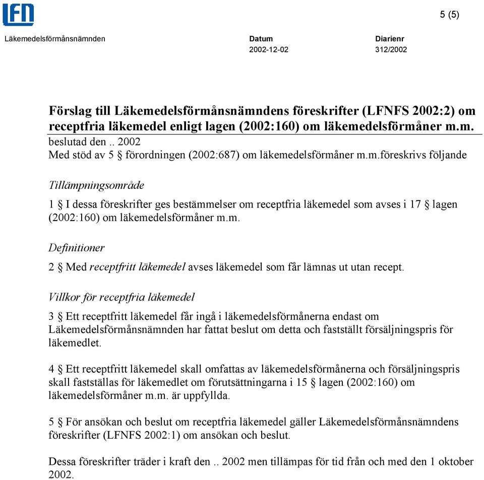 läkemedelsförmåner m.m.föreskrivs följande Tillämpningsområde 1 I dessa föreskrifter ges bestämmelser om receptfria läkemedel som avses i 17 lagen (2002:160) om läkemedelsförmåner m.m. Definitioner 2 Med receptfritt läkemedel avses läkemedel som får lämnas ut utan recept.