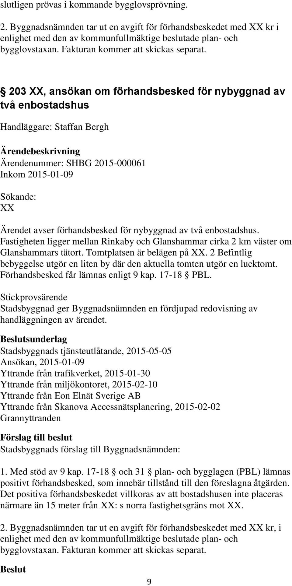 203 XX, ansökan om förhandsbesked för nybyggnad av två enbostadshus Handläggare: Staffan Bergh Ärendenummer: SHBG 2015-000061 Inkom 2015-01-09 Sökande: XX Ärendet avser förhandsbesked för nybyggnad