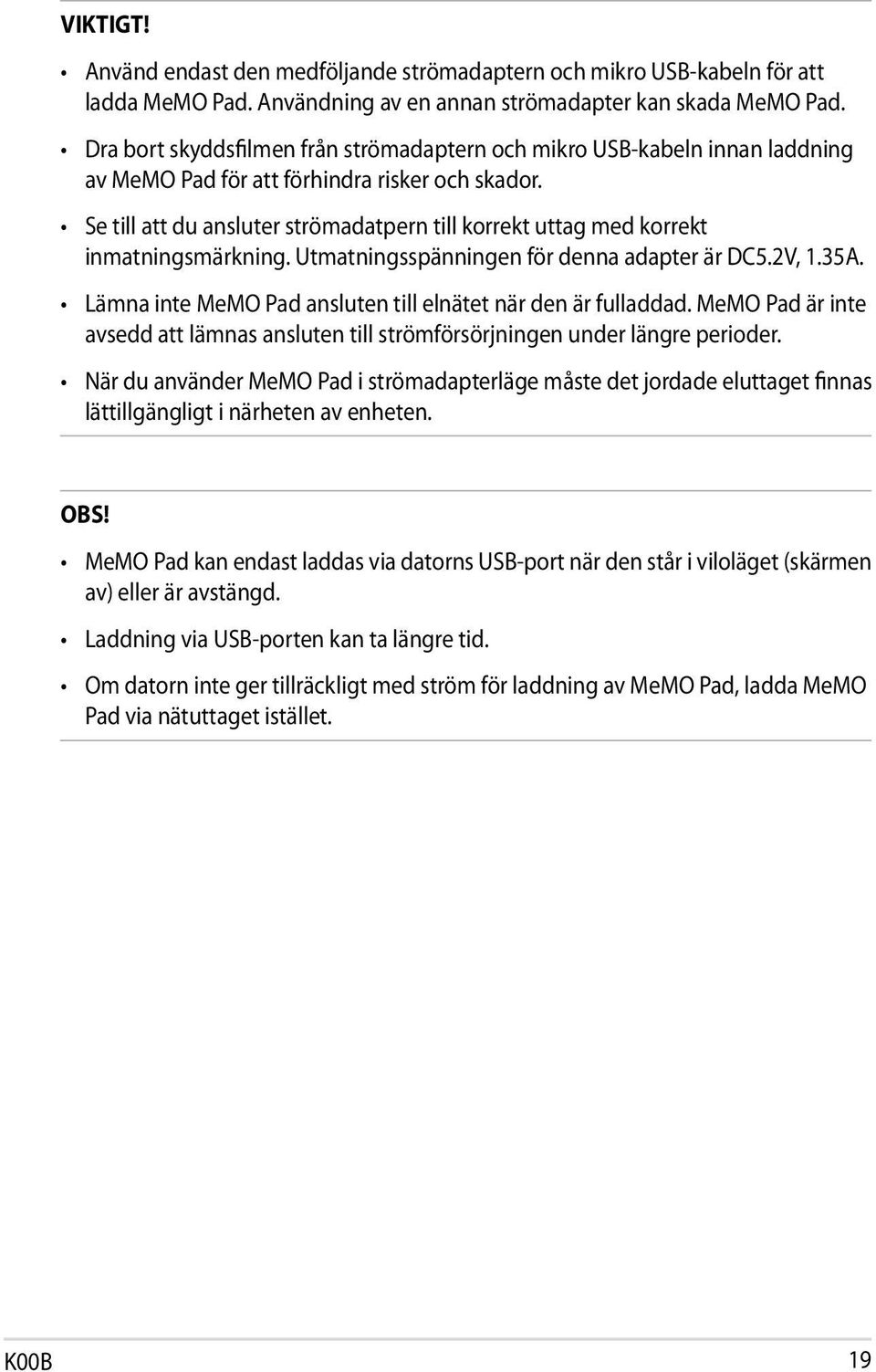 Se till att du ansluter strömadatpern till korrekt uttag med korrekt inmatningsmärkning. Utmatningsspänningen för denna adapter är DC5.2V, 1.35A.
