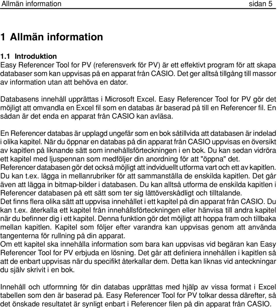 Det ger alltså tillgång till massor av information utan att behöva en dator. Databasens innehåll upprättas i Microsoft Excel.