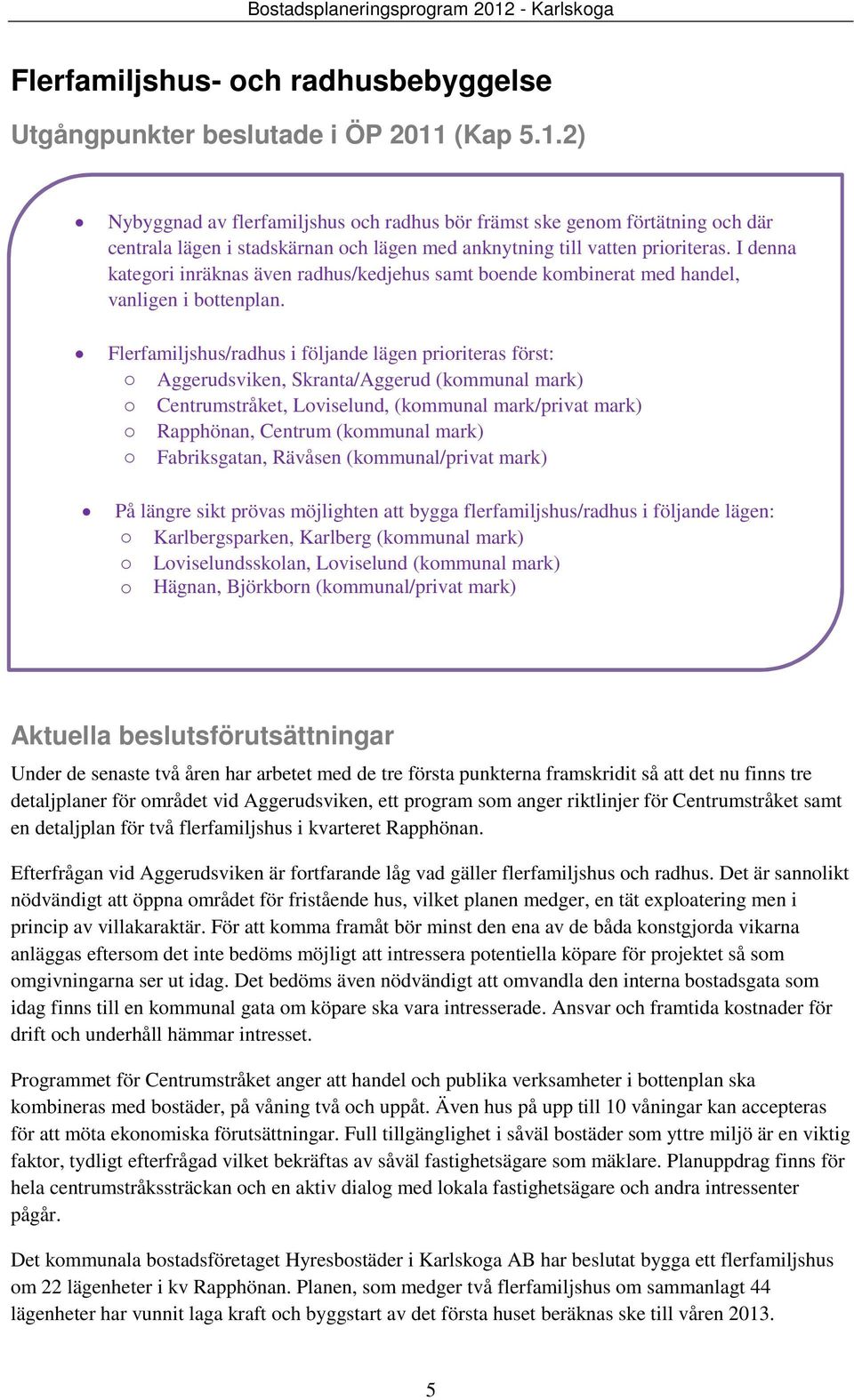 I denna kategori inräknas även radhus/kedjehus samt boende kombinerat med handel, vanligen i bottenplan.