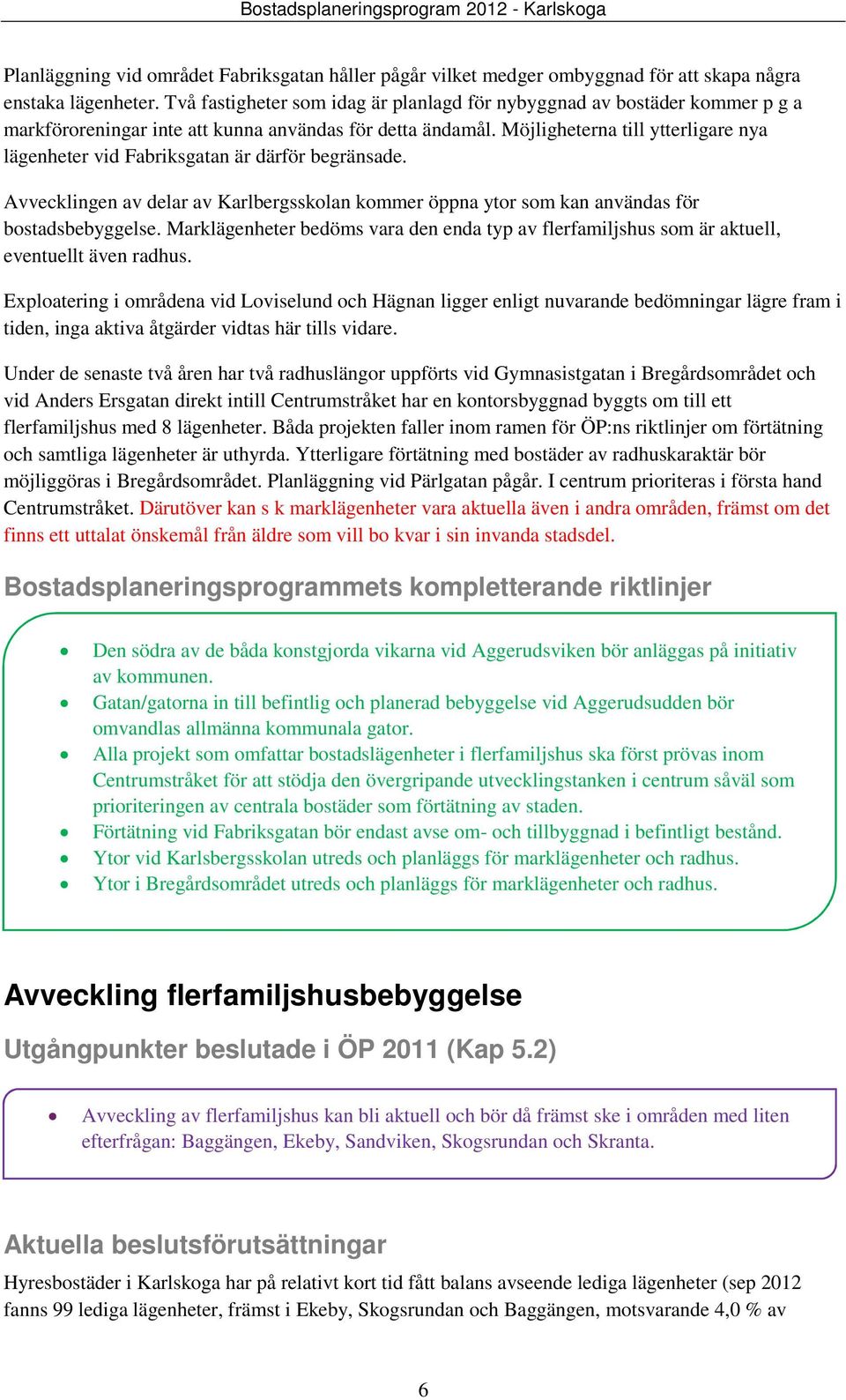 Möjligheterna till ytterligare nya lägenheter vid Fabriksgatan är därför begränsade. Avvecklingen av delar av Karlbergsskolan kommer öppna ytor som kan användas för bostadsbebyggelse.