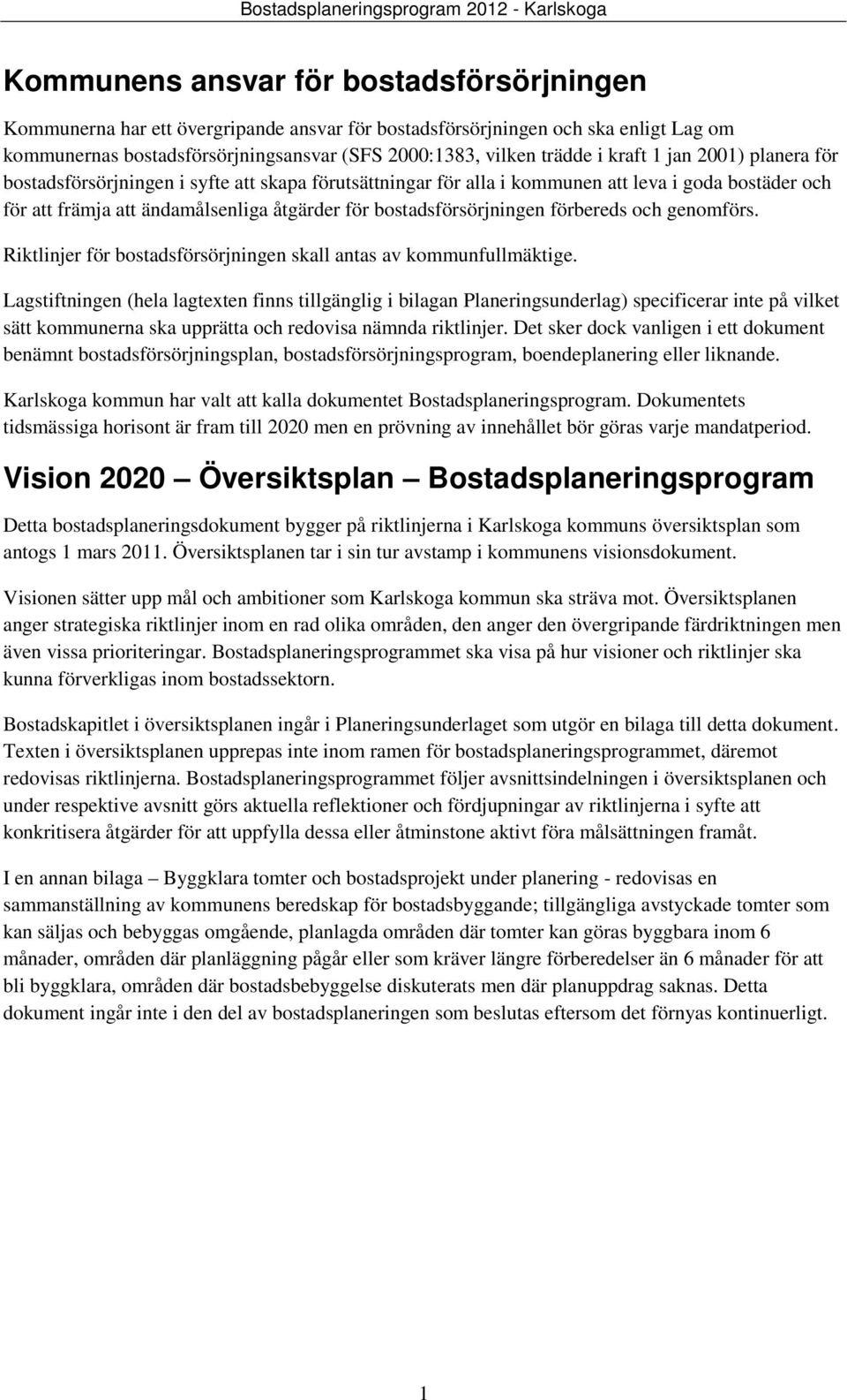 bostadsförsörjningen förbereds och genomförs. Riktlinjer för bostadsförsörjningen skall antas av kommunfullmäktige.