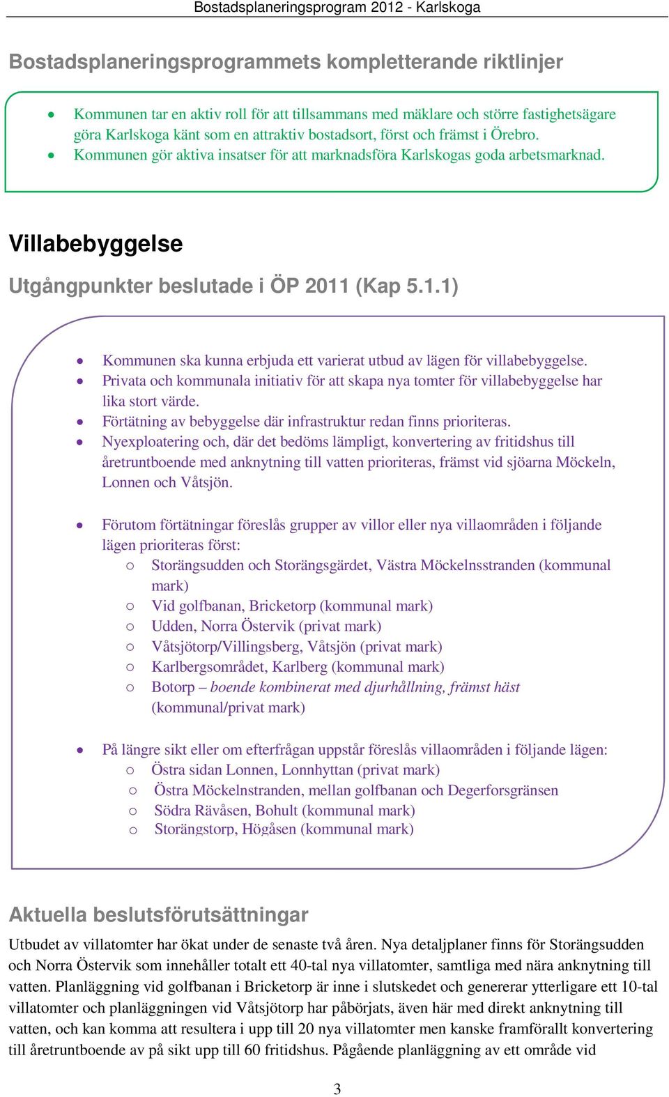 (Kap 5.1.1) Kommunen ska kunna erbjuda ett varierat utbud av lägen för villabebyggelse. Privata och kommunala initiativ för att skapa nya tomter för villabebyggelse har lika stort värde.