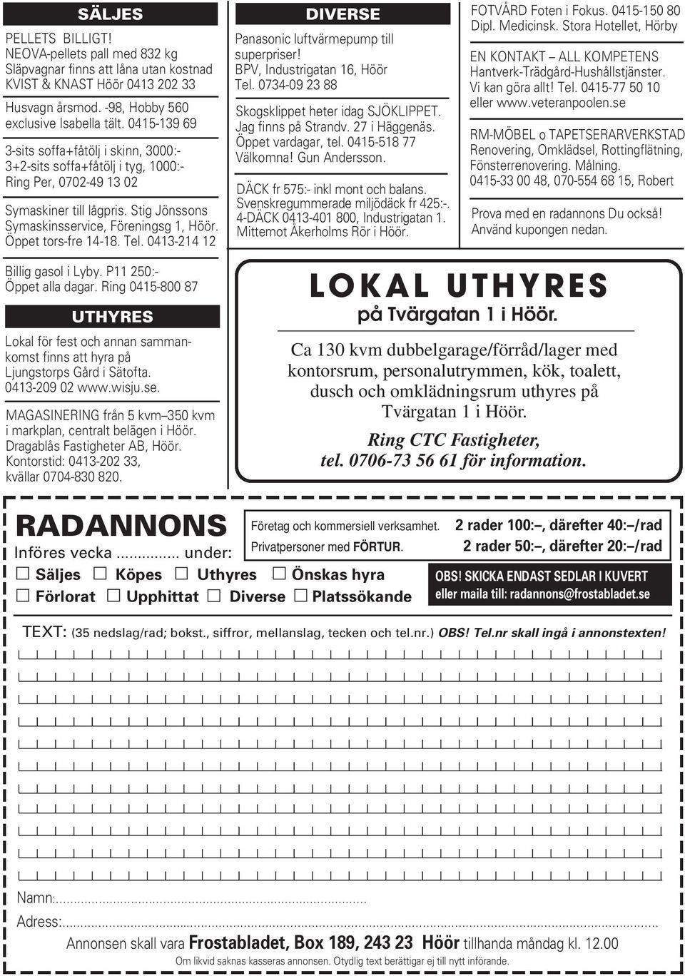 Öppet tors-fre 14-18. Tel. 0413-214 12 Billig gasol i Lyby. P11 250:- Öppet alla dagar. Ring 0415-800 87 UTHYRES Lokal för fest och annan sammankomst finns att hyra på Ljungstorps Gård i Sätofta.