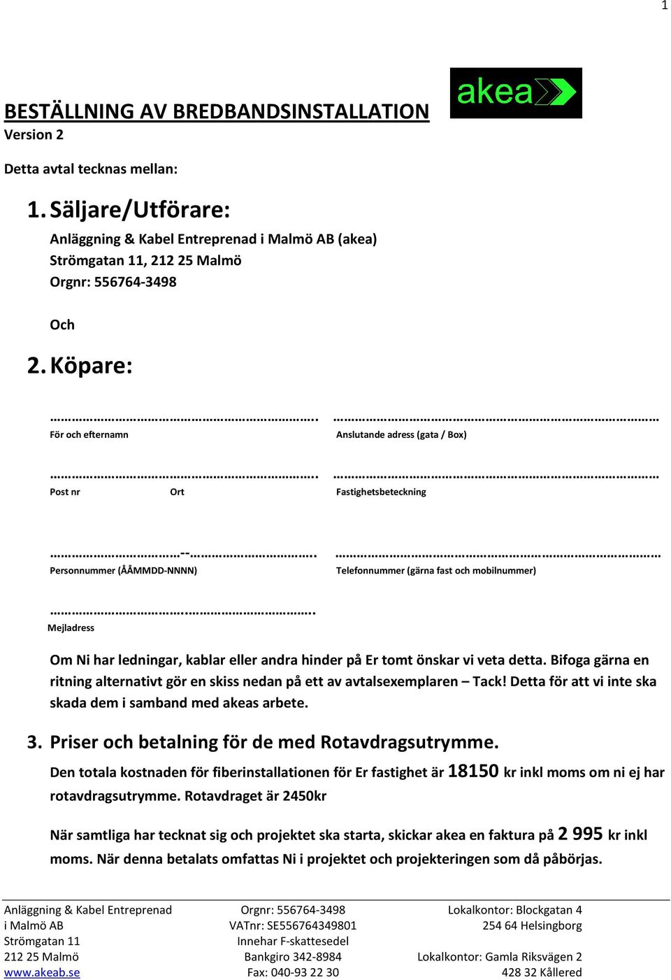 ... Mejladress Telefonnummer (gärna fast och mobilnummer) Om Ni har ledningar, kablar eller andra hinder på Er tomt önskar vi veta detta.