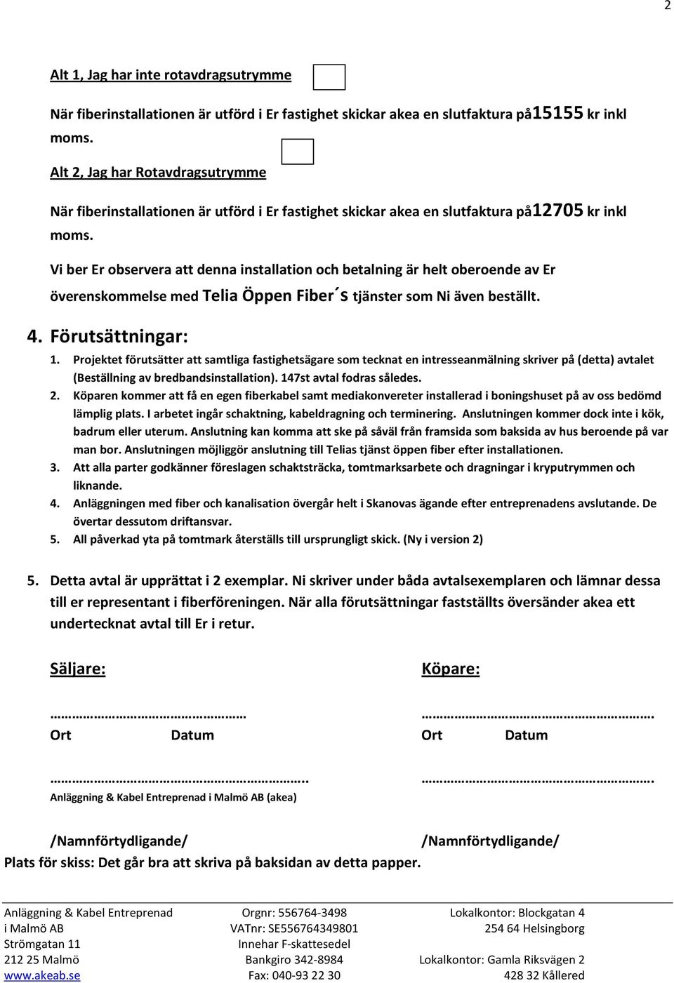 även beställt. 4. Förutsättningar: 1. Projektet förutsätter att samtliga fastighetsägare som tecknat en intresseanmälning skriver på (detta) avtalet (Beställning av bredbandsinstallation).
