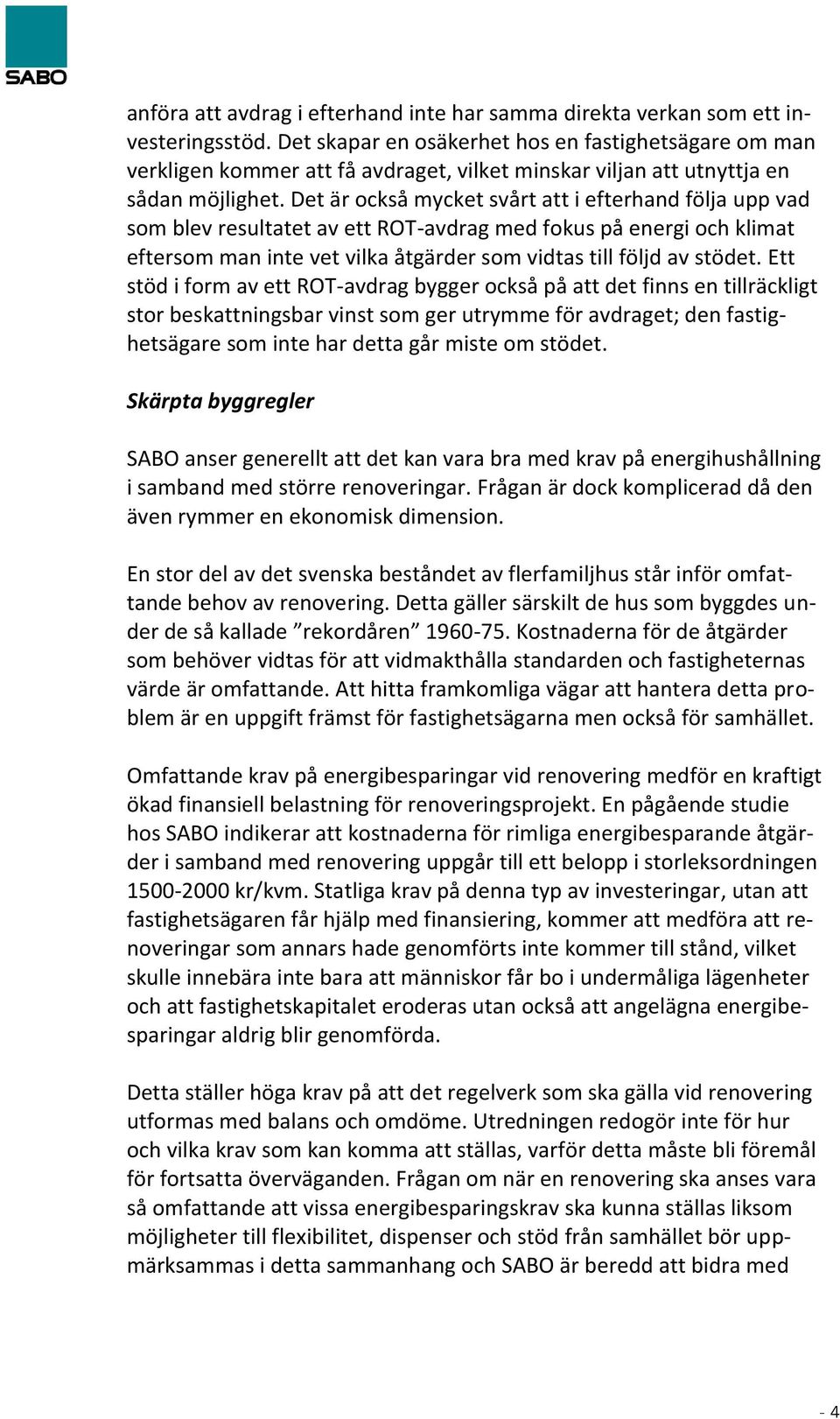 Det är också mycket svårt att i efterhand följa upp vad som blev resultatet av ett ROT-avdrag med fokus på energi och klimat eftersom man inte vet vilka åtgärder som vidtas till följd av stödet.