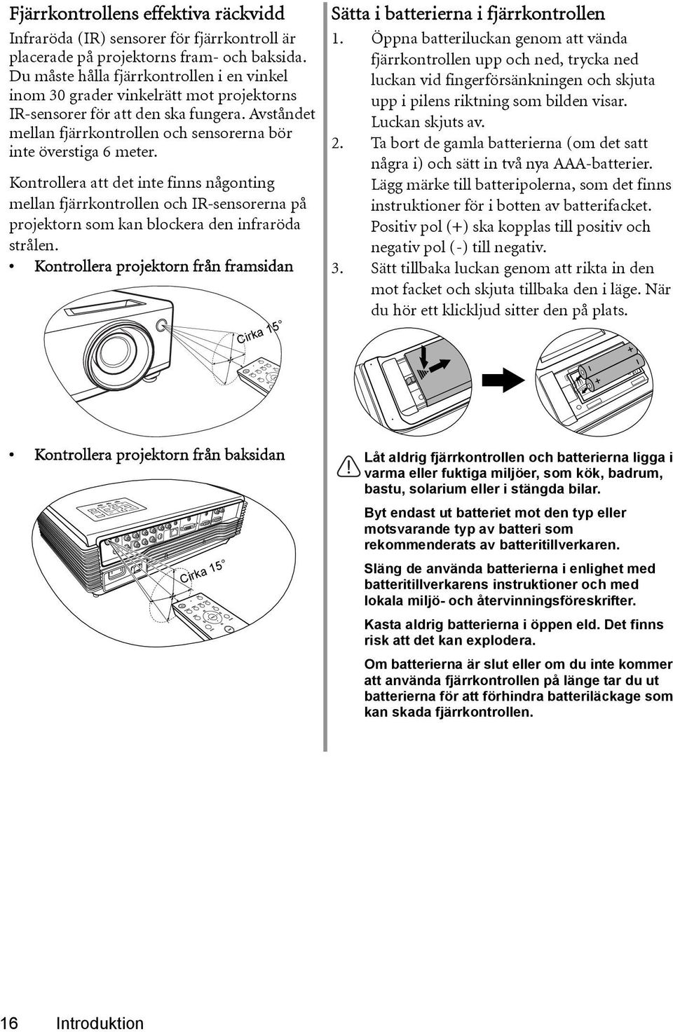 Kontrollera att det inte finns någonting mellan fjärrkontrollen och IR-sensorerna på projektorn som kan blockera den infraröda strålen.