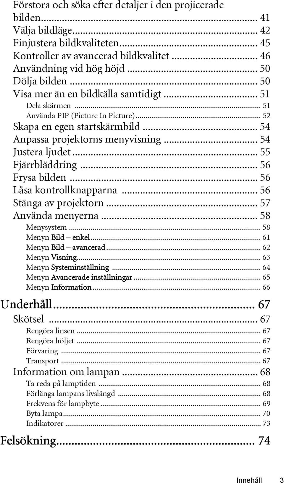 .. 54 Justera ljudet... 55 Fjärrbläddring... 56 Frysa bilden... 56 Låsa kontrollknapparna... 56 Stänga av projektorn... 57 Använda menyerna... 58 Menysystem... 58 Menyn Bild enkel.