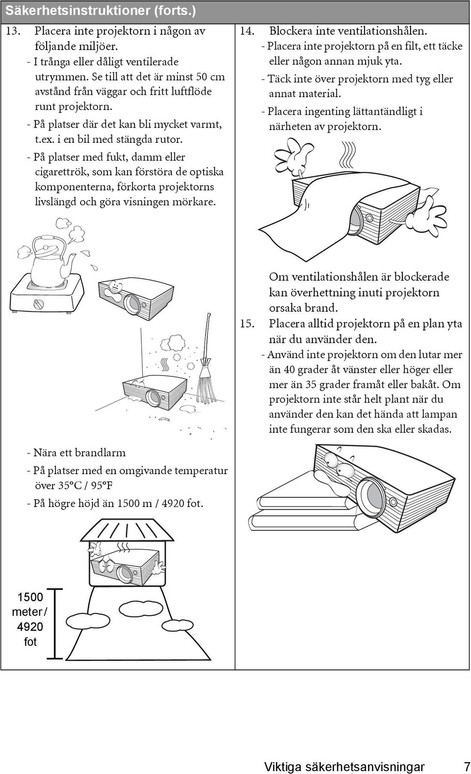 - På platser med fukt, damm eller cigarettrök, som kan förstöra de optiska komponenterna, förkorta projektorns livslängd och göra visningen mörkare. 14. Blockera inte ventilationshålen.