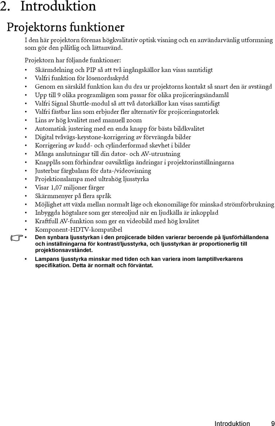 så snart den är avstängd Upp till 9 olika programlägen som passar för olika projiceringsändamål Valfri Signal Shuttle-modul så att två datorkällor kan visas samtidigt Valfri fästbar lins som erbjuder