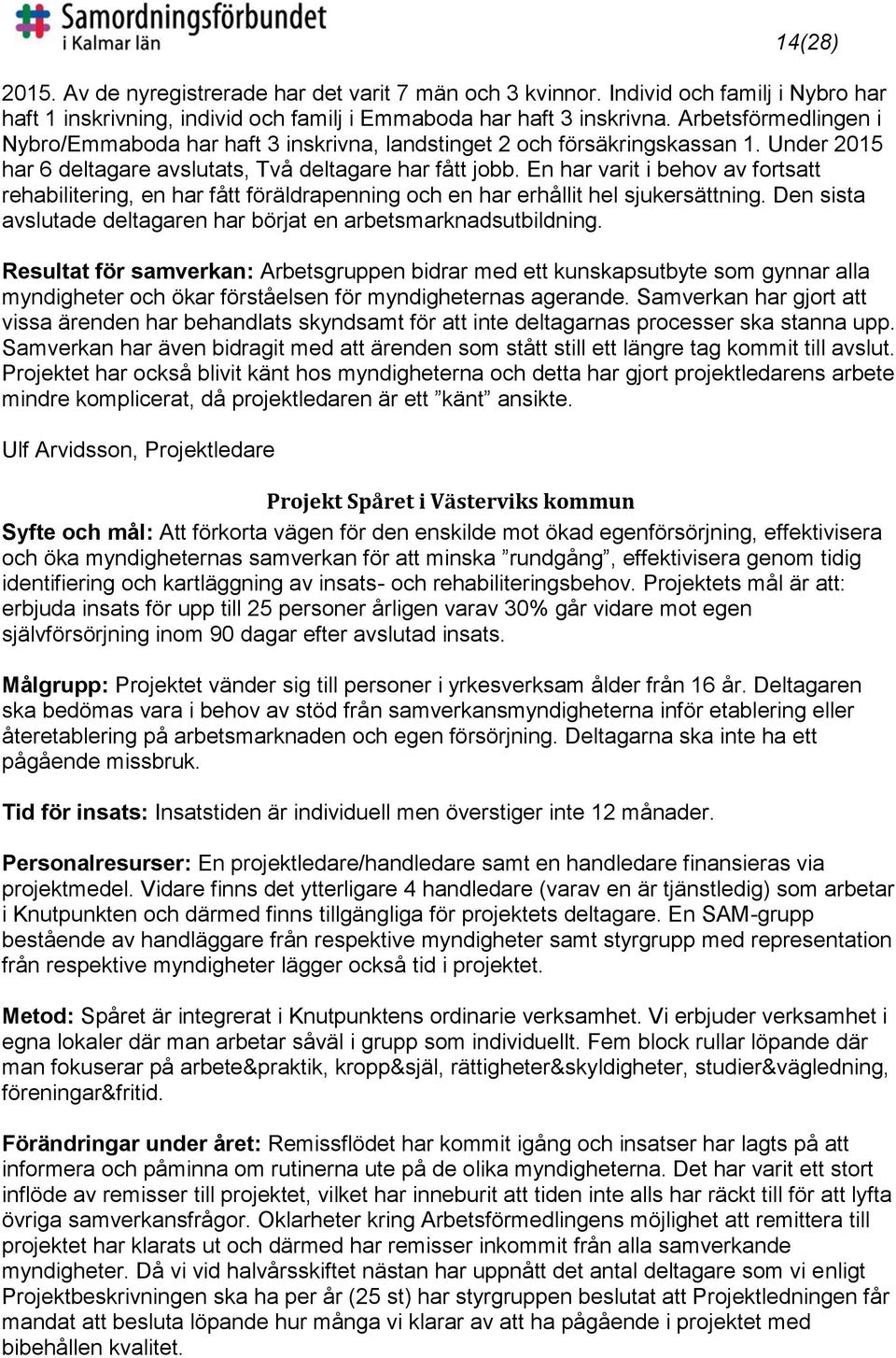 En har varit i behov av fortsatt rehabilitering, en har fått föräldrapenning och en har erhållit hel sjukersättning. Den sista avslutade deltagaren har börjat en arbetsmarknadsutbildning.