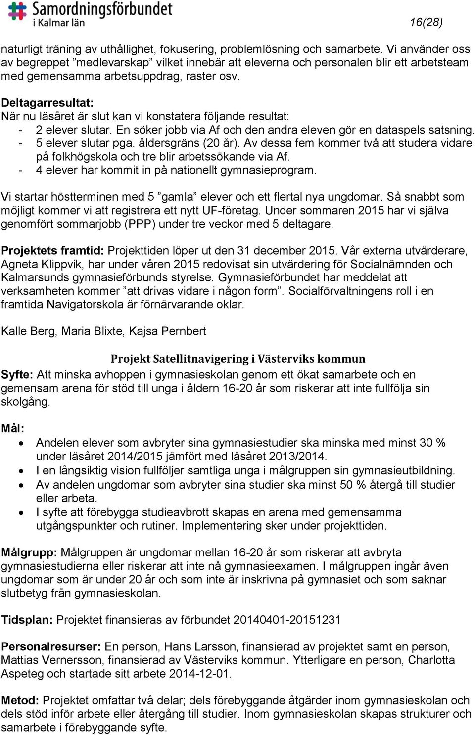Deltagarresultat: När nu läsåret är slut kan vi konstatera följande resultat: - 2 elever slutar. En söker jobb via Af och den andra eleven gör en dataspels satsning. - 5 elever slutar pga.