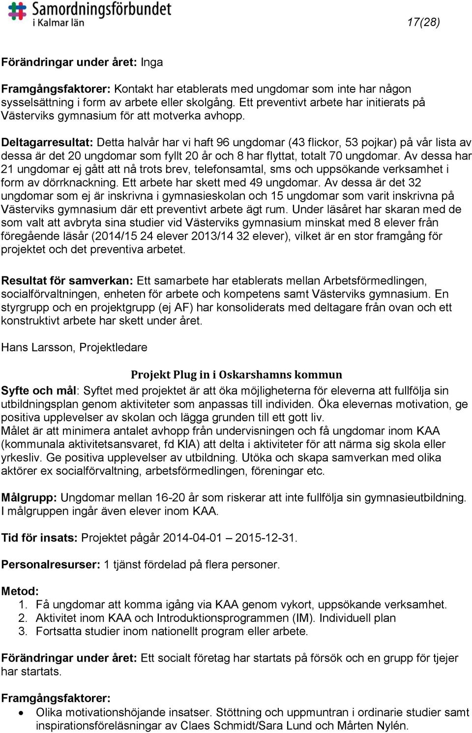 Deltagarresultat: Detta halvår har vi haft 96 ungdomar (43 flickor, 53 pojkar) på vår lista av dessa är det 20 ungdomar som fyllt 20 år och 8 har flyttat, totalt 70 ungdomar.