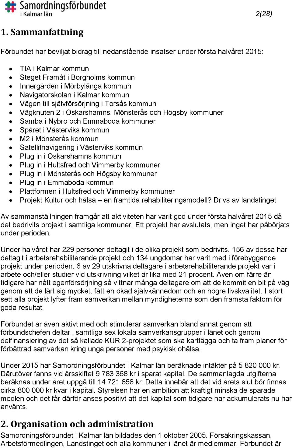 Navigatorskolan i Kalmar kommun Vägen till självförsörjning i Torsås kommun Vägknuten 2 i Oskarshamns, Mönsterås och Högsby kommuner Samba i Nybro och Emmaboda kommuner Spåret i Västerviks kommun M2