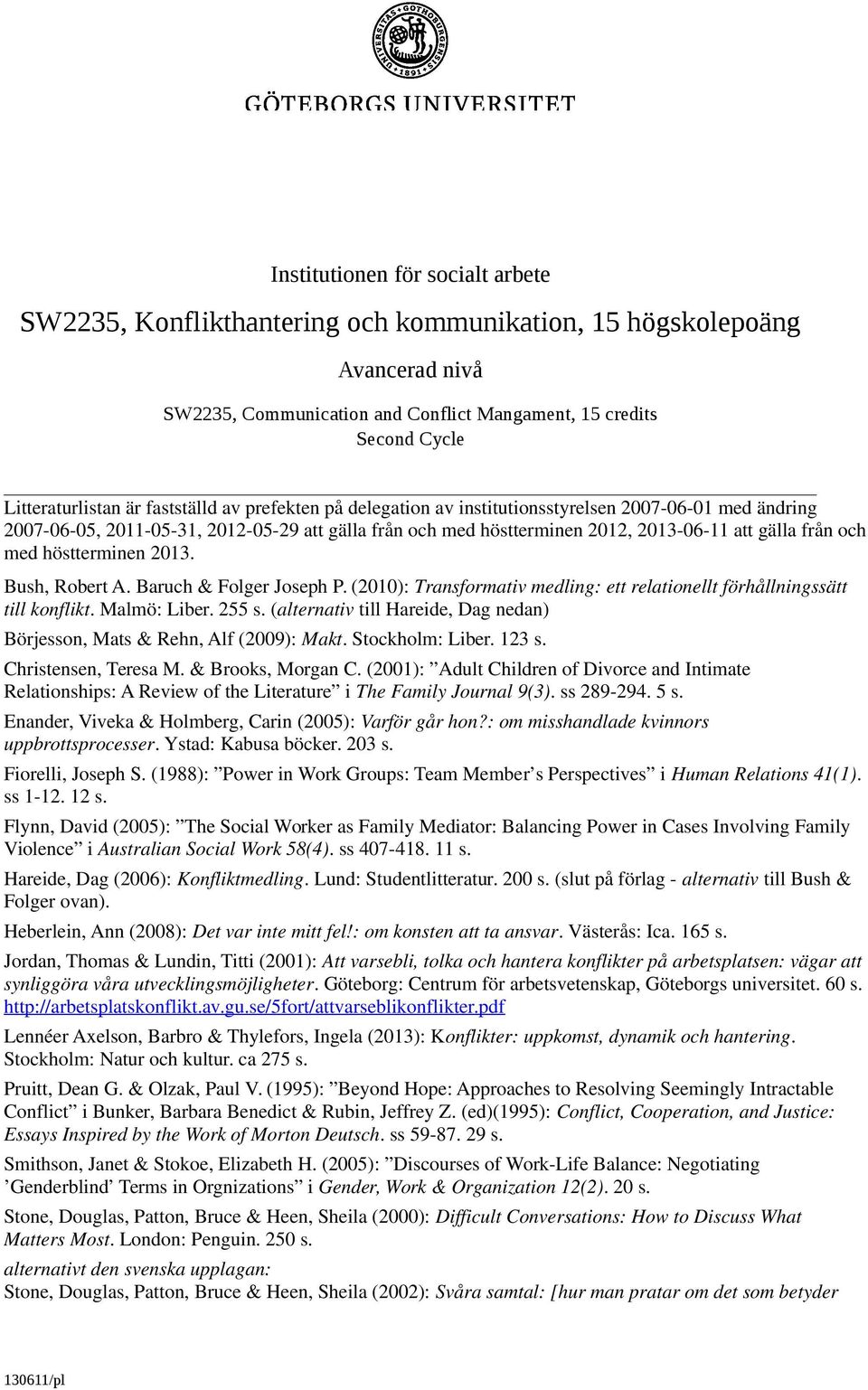 höstterminen 2013. Bush, Robert A. Baruch & Folger Joseph P. (2010): Transformativ medling: ett relationellt förhållningssätt till konflikt. Malmö: Liber. 255 s.