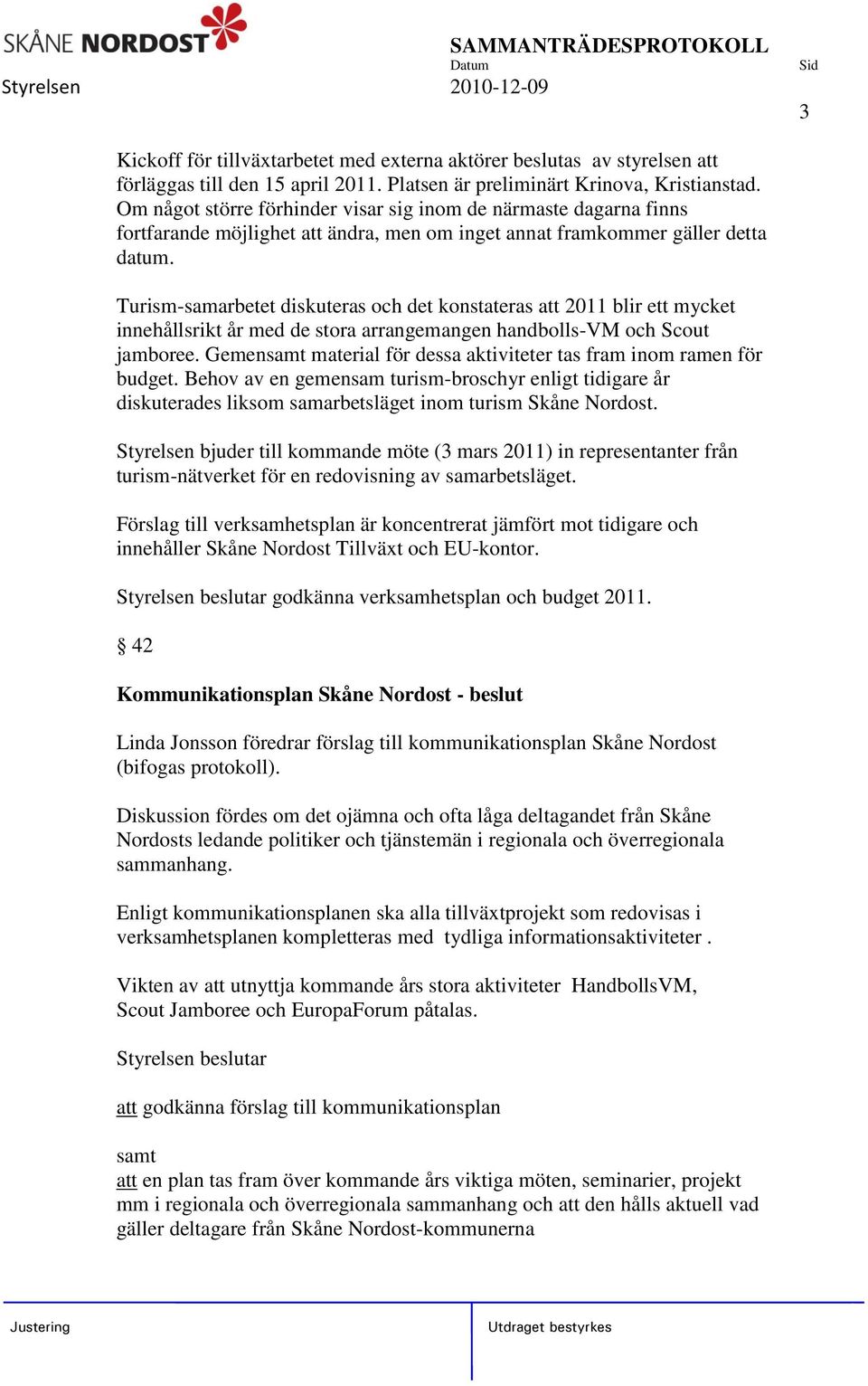 Turism-samarbetet diskuteras och det konstateras att 2011 blir ett mycket innehållsrikt år med de stora arrangemangen handbolls-vm och Scout jamboree.