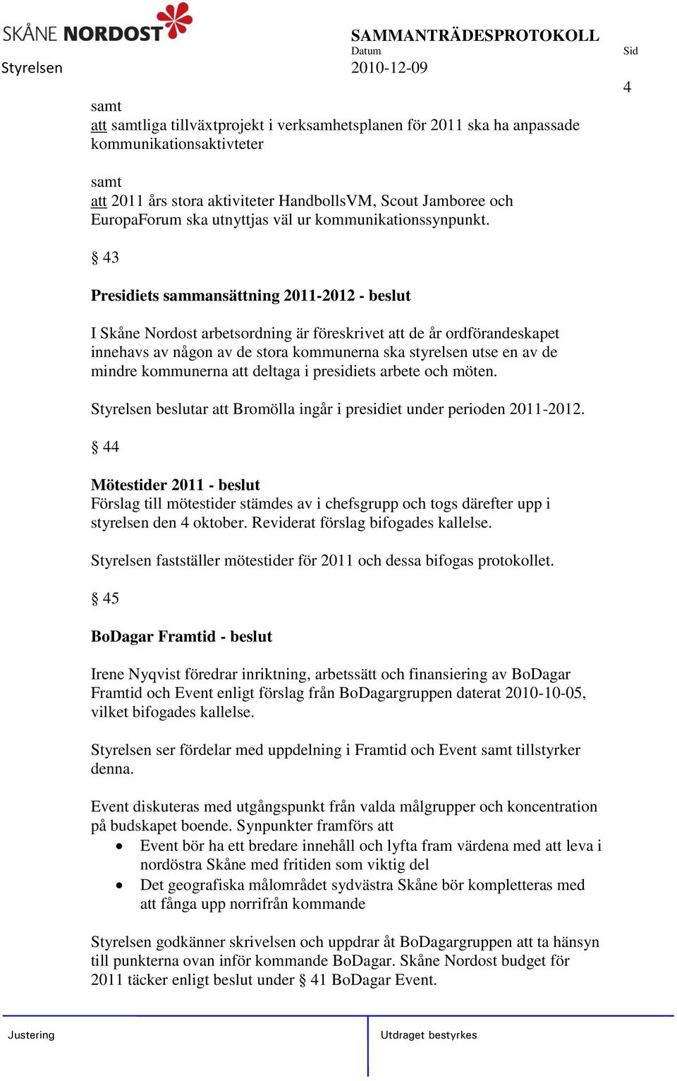 43 Presidiets sammansättning 2011-2012 - beslut I Skåne Nordost arbetsordning är föreskrivet att de år ordförandeskapet innehavs av någon av de stora kommunerna ska styrelsen utse en av de mindre