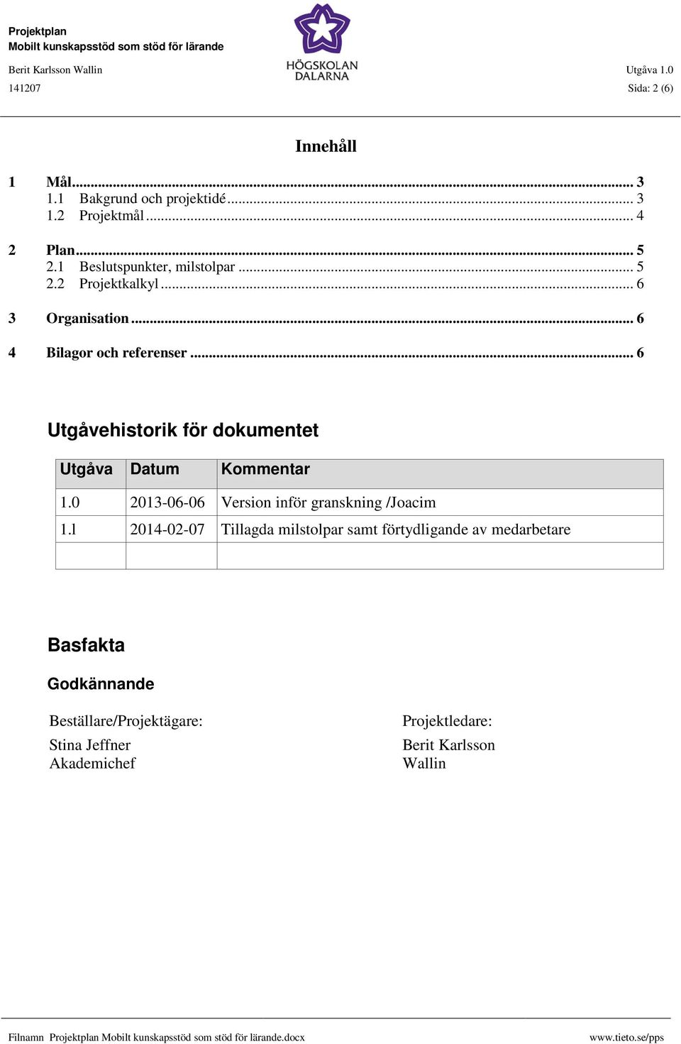 .. 6 Utgåvehistorik för dokumentet Utgåva Datum Kommentar 1.0 2013-06-06 Version inför granskning /Joacim 1.