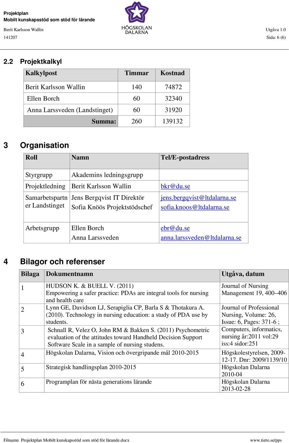 Styrgrupp Akademins ledningsgrupp Projektledning Berit Karlsson Wallin Samarbetspartn er Landstinget Jens Bergqvist IT Direktör Sofia Knöös Projektstödschef bkr@du.se jens.bergqvist@ltdalarna.