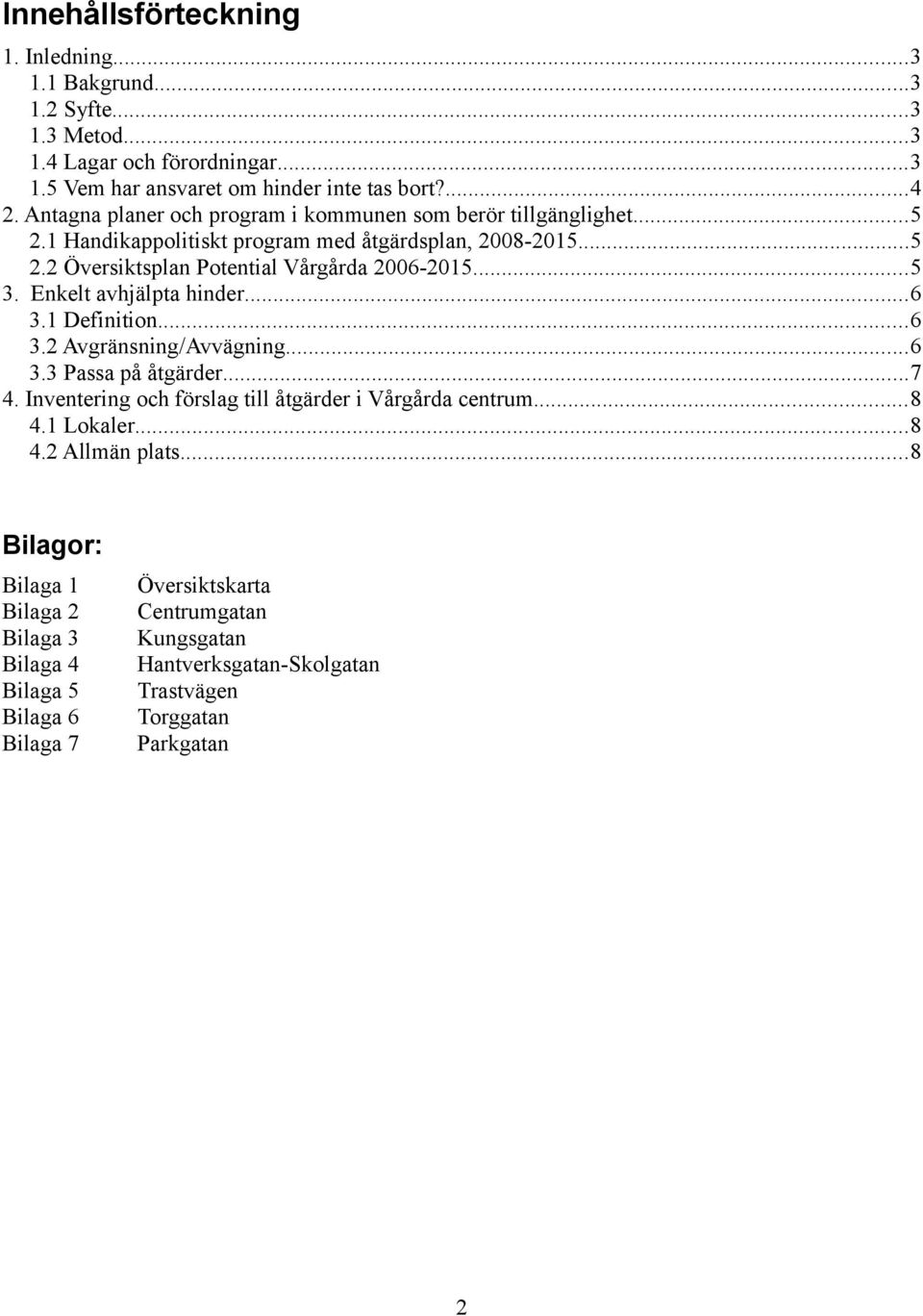 Enkelt avhjälpta hinder...6 3.1 Definition...6 3.2 Avgränsning/Avvägning...6 3.3 Passa på åtgärder...7 4. Inventering och förslag till åtgärder i Vårgårda centrum...8 4.1 Lokaler.