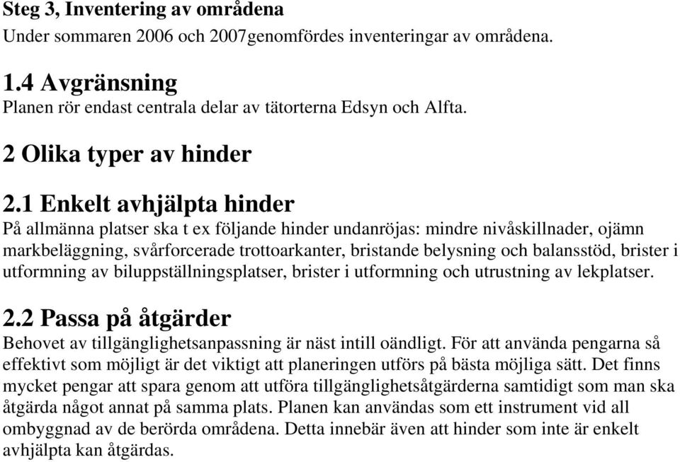 1 Enkelt avhjälpta hinder På allmänna platser ska t ex följande hinder undanröjas: mindre nivåskillnader, ojämn markbeläggning, svårforcerade trottoarkanter, bristande belysning och balansstöd,