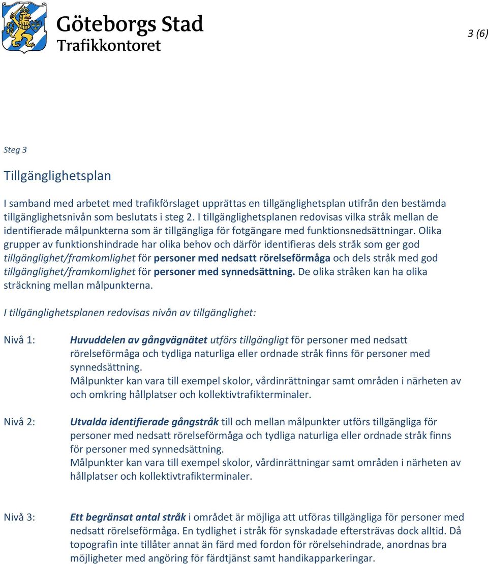 Olika grupper av funktionshindrade har olika behov och därför identifieras dels stråk som ger god tillgänglighet/framkomlighet för personer med nedsatt rörelseförmåga och dels stråk med god