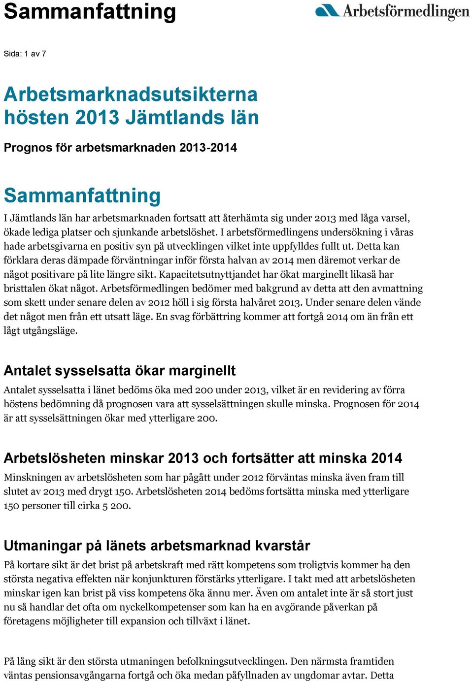 I arbetsförmedlingens undersökning i våras hade arbetsgivarna en positiv syn på utvecklingen vilket inte uppfylldes fullt ut.