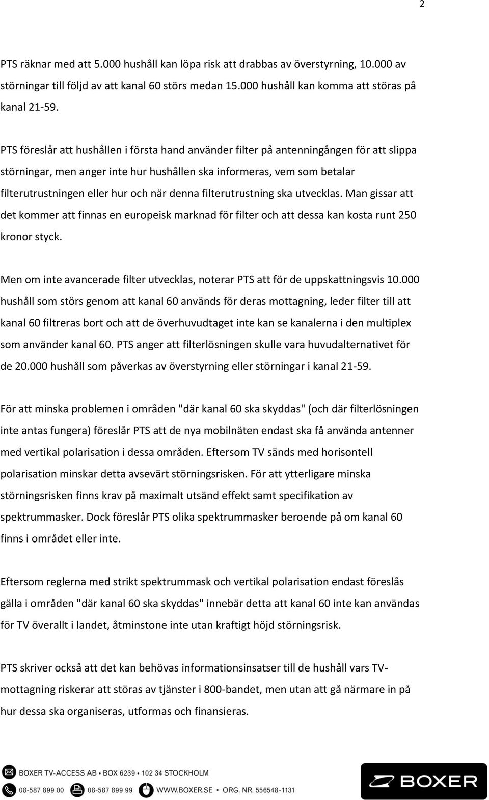 denna filterutrustning ska utvecklas. Man gissar att det kommer att finnas en europeisk marknad för filter och att dessa kan kosta runt 250 kronor styck.