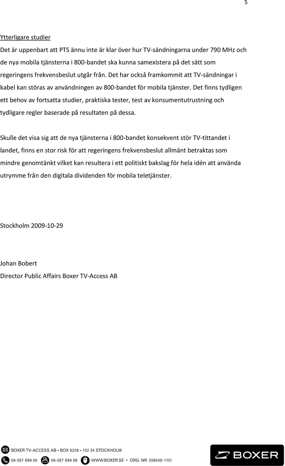 Det finns tydligen ett behov av fortsatta studier, praktiska tester, test av konsumentutrustning och tydligare regler baserade på resultaten på dessa.