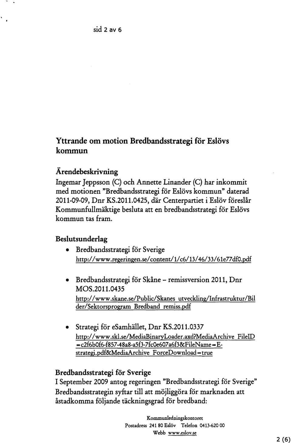 Beslutsunderlag Bredbandsstrategi för Sverige htt ://www.re erin en.se/content/l/c6/13/46/33/61e77df0. df Bredbandsstrategi för Skåne - remissversion2011, Dnr MOS.2011.0435 htt ://www.skane.