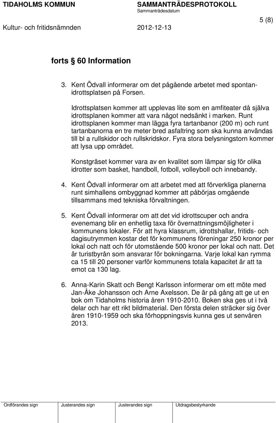 Runt idrottsplanen kommer man lägga fyra tartanbanor (200 m) och runt tartanbanorna en tre meter bred asfaltring som ska kunna användas till bl a rullskidor och rullskridskor.