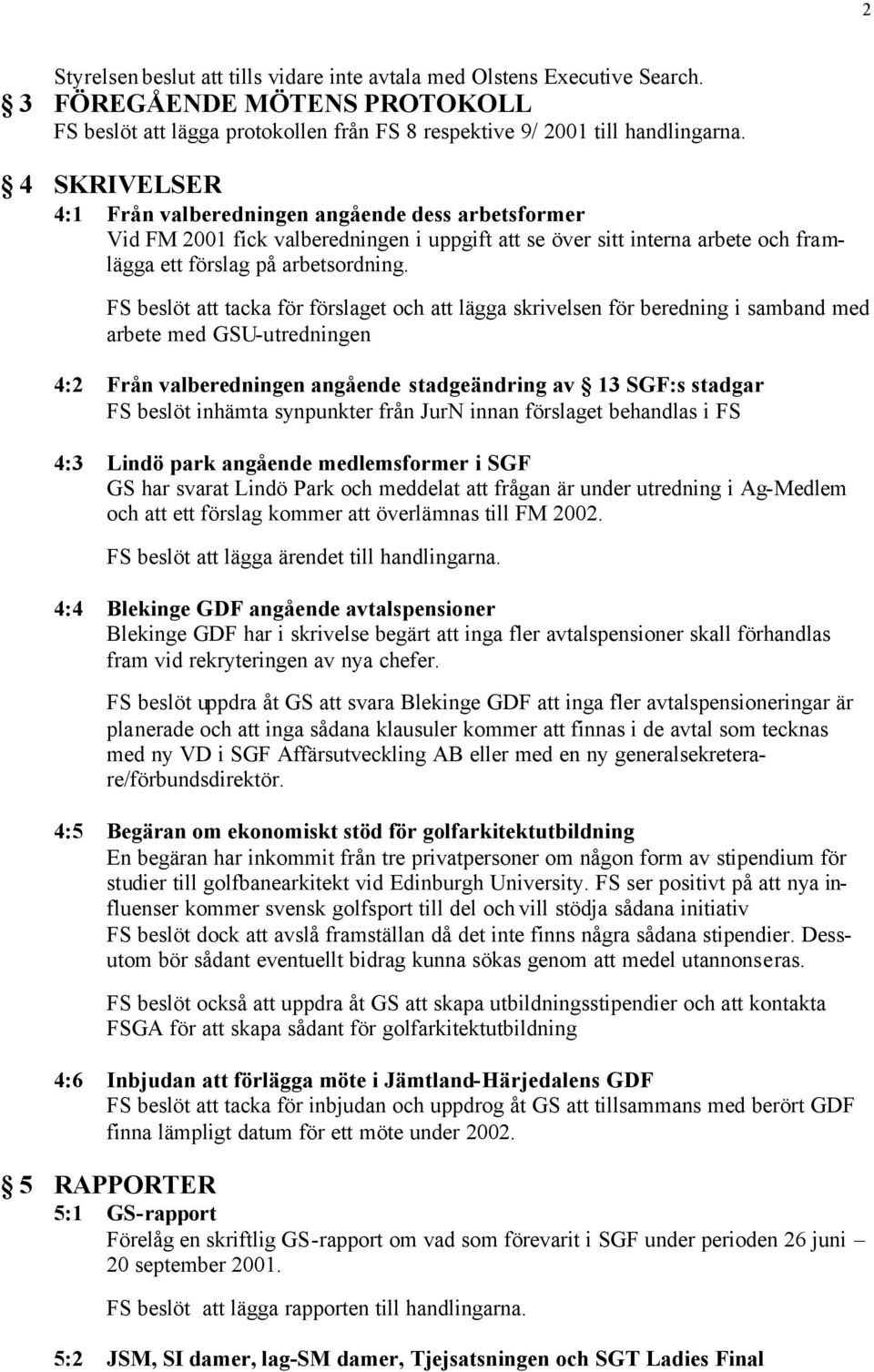 FS beslöt att tacka för förslaget och att lägga skrivelsen för beredning i samband med arbete med GSU-utredningen 4:2 Från valberedningen angående stadgeändring av 13 SGF:s stadgar FS beslöt inhämta