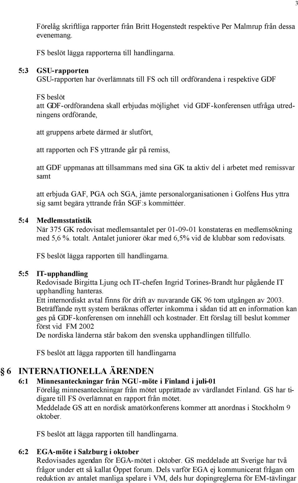 ordförande, att gruppens arbete därmed är slutfört, att rapporten och FS yttrande går på remiss, att GDF uppmanas att tillsammans med sina GK ta aktiv del i arbetet med remissvar samt att erbjuda