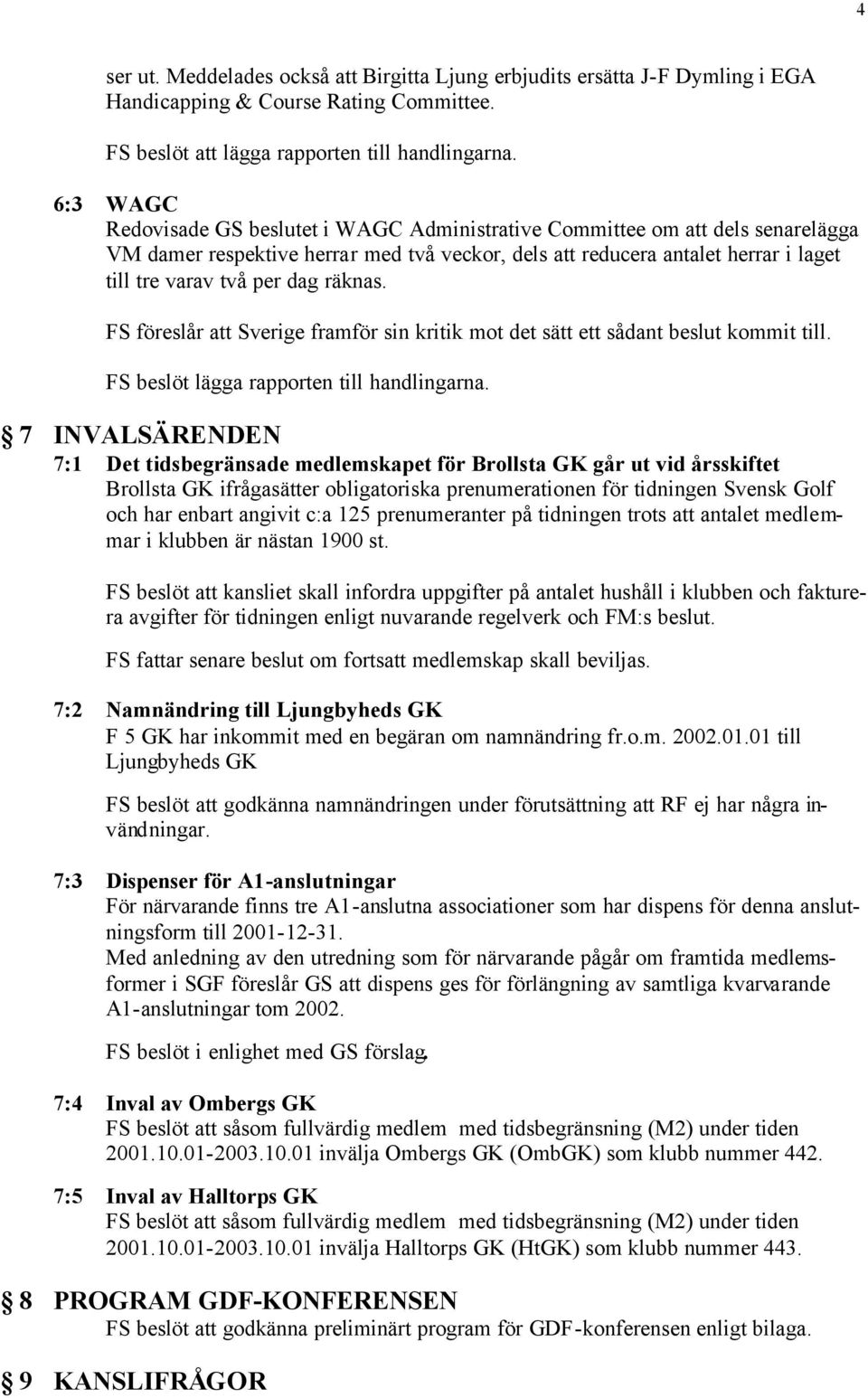 räknas. FS föreslår att Sverige framför sin kritik mot det sätt ett sådant beslut kommit till. FS beslöt lägga rapporten till handlingarna.