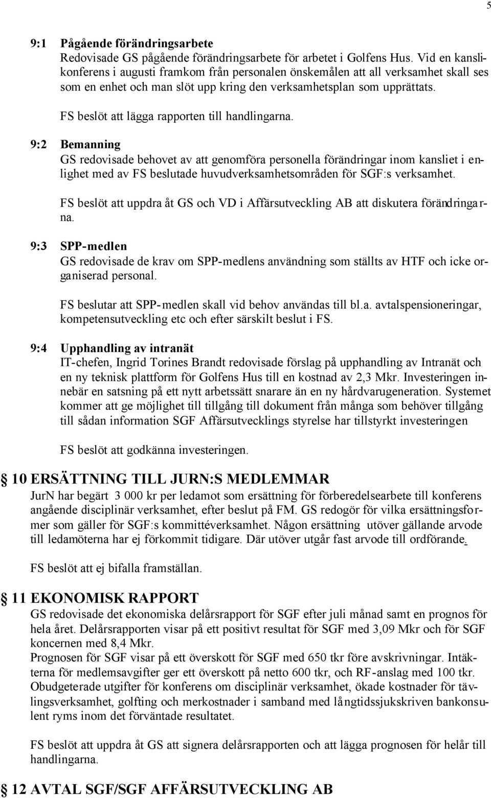 9:2 Bemanning GS redovisade behovet av att genomföra personella förändringar inom kansliet i enlighet med av FS beslutade huvudverksamhetsområden för SGF:s verksamhet.