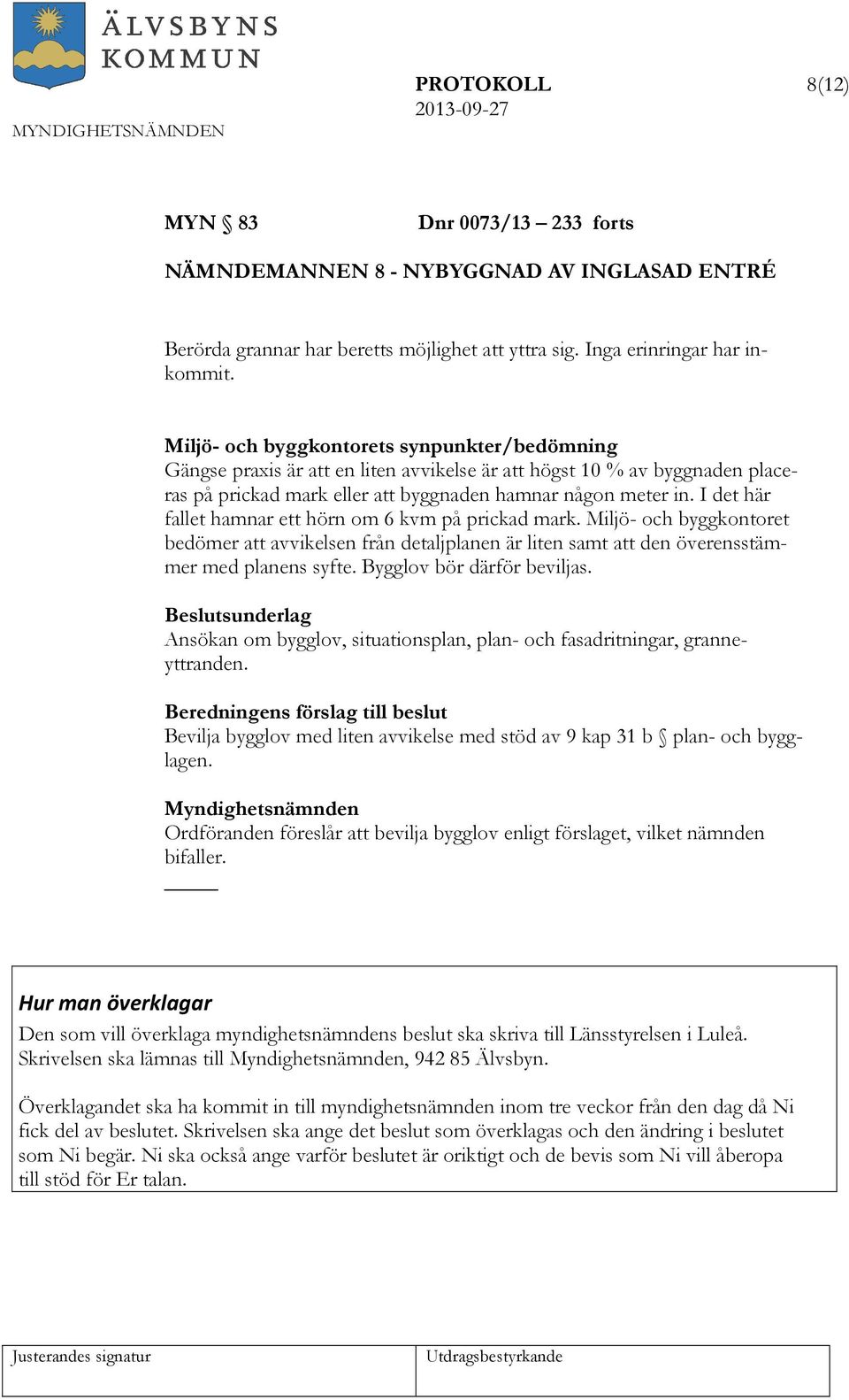 I det här fallet hamnar ett hörn om 6 kvm på prickad mark. Miljö- och byggkontoret bedömer att avvikelsen från detaljplanen är liten samt att den överensstämmer med planens syfte.