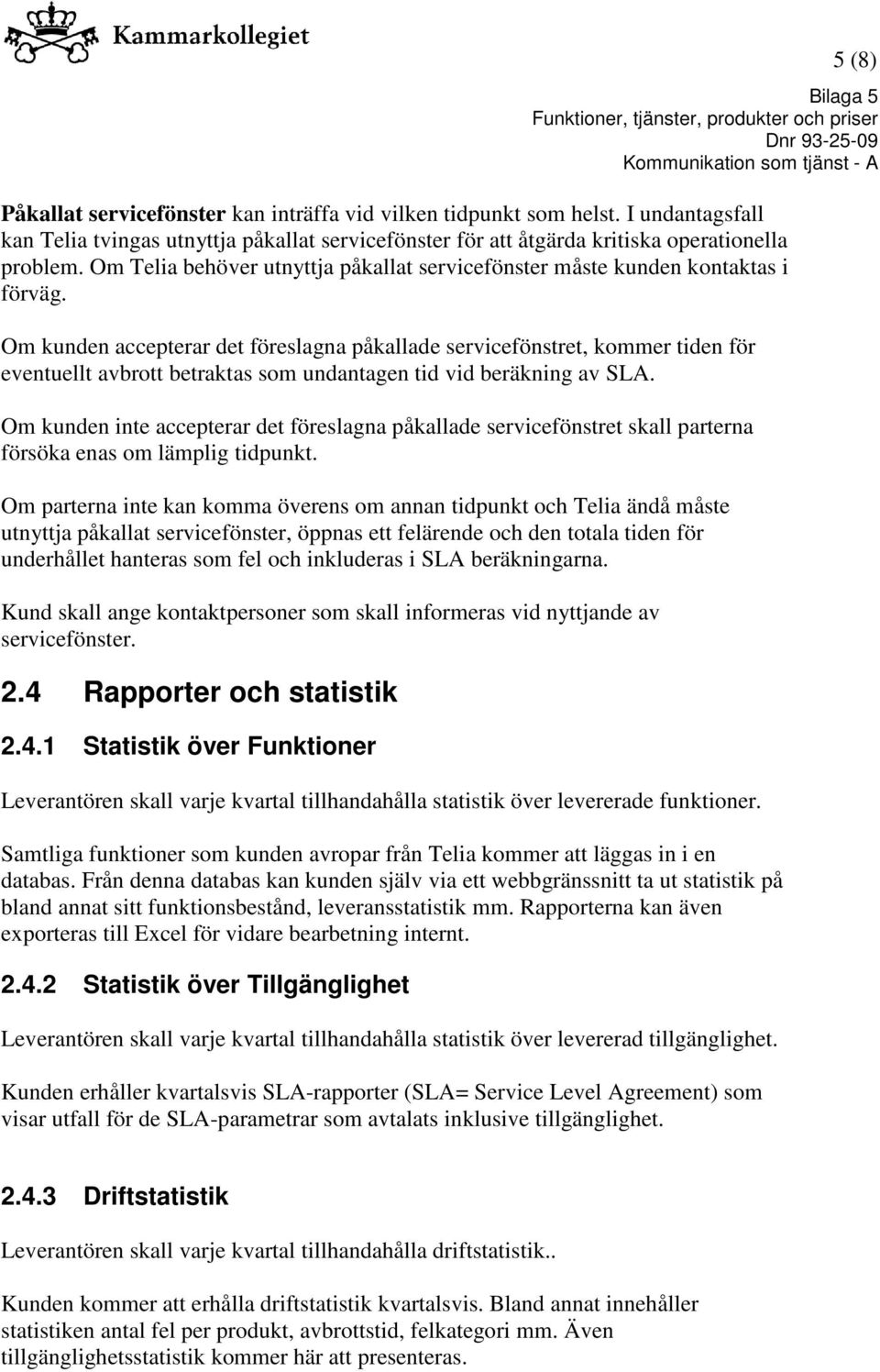 Om kunden accepterar det föreslagna påkallade servicefönstret, kommer tiden för eventuellt avbrott betraktas som undantagen tid vid beräkning av SLA.