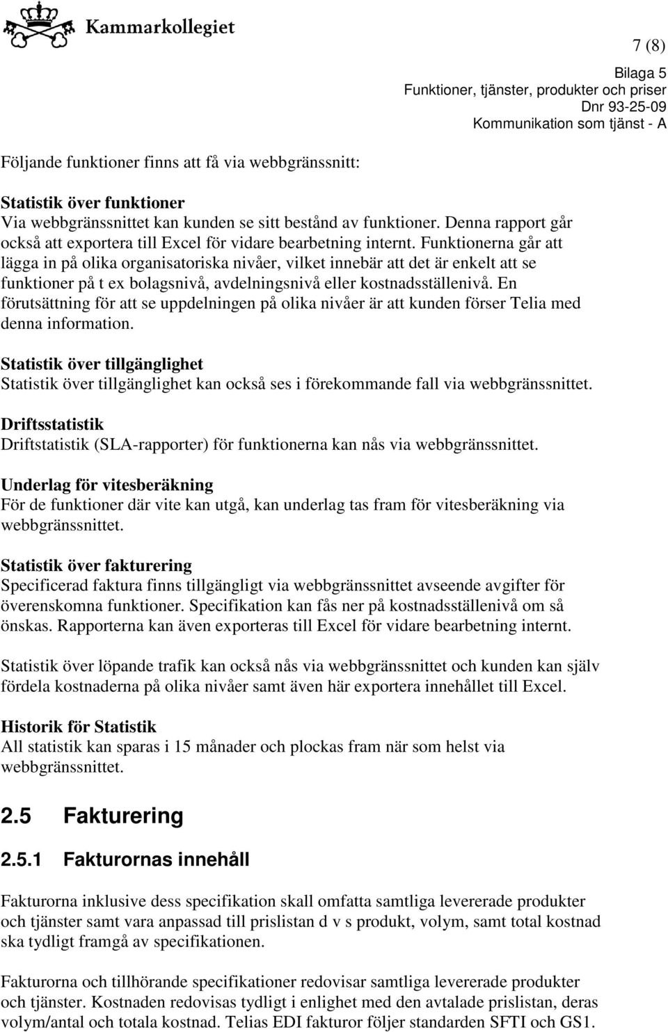 Funktionerna går att lägga in på olika organisatoriska nivåer, vilket innebär att det är enkelt att se funktioner på t ex bolagsnivå, avdelningsnivå eller kostnadsställenivå.