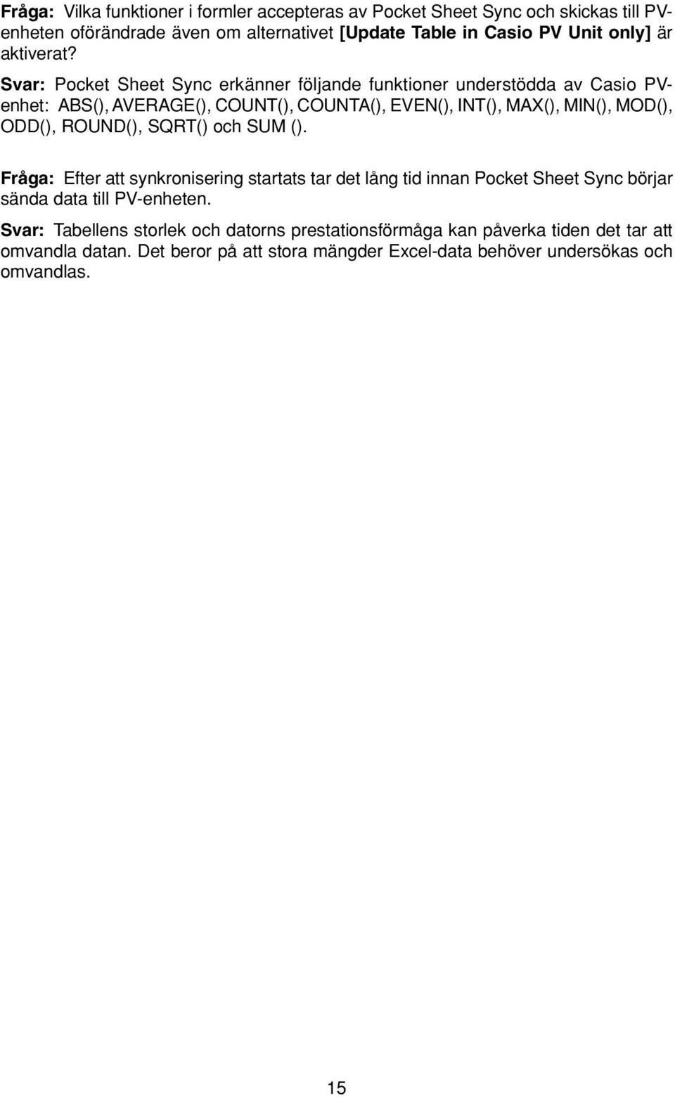 Svar: Pocket Sheet Sync erkänner följande funktioner understödda av Casio PVenhet: ABS(), AVERAGE(), COUNT(), COUNTA(), EVEN(), INT(), MAX(), MIN(), MOD(), ODD(),