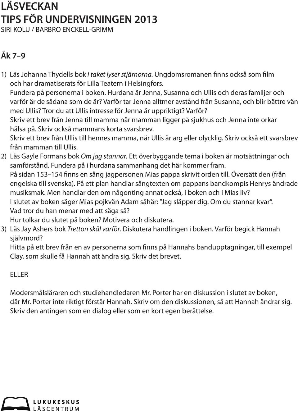 Tror du att Ullis intresse för Jenna är uppriktigt? Varför? Skriv ett brev från Jenna till mamma när mamman ligger på sjukhus och Jenna inte orkar hälsa på. Skriv också mammans korta svarsbrev.