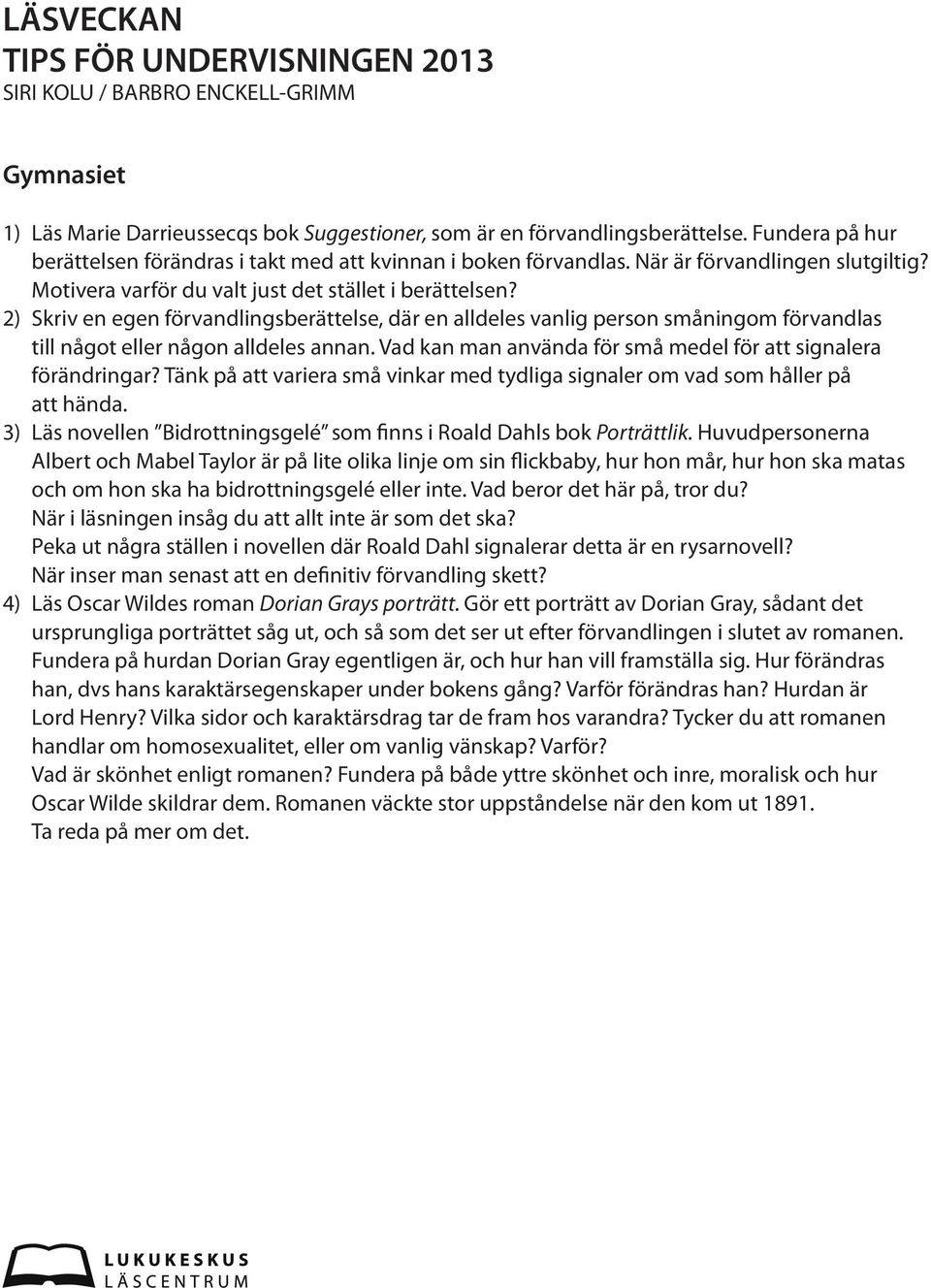 2) Skriv en egen förvandlingsberättelse, där en alldeles vanlig person småningom förvandlas till något eller någon alldeles annan. Vad kan man använda för små medel för att signalera förändringar?