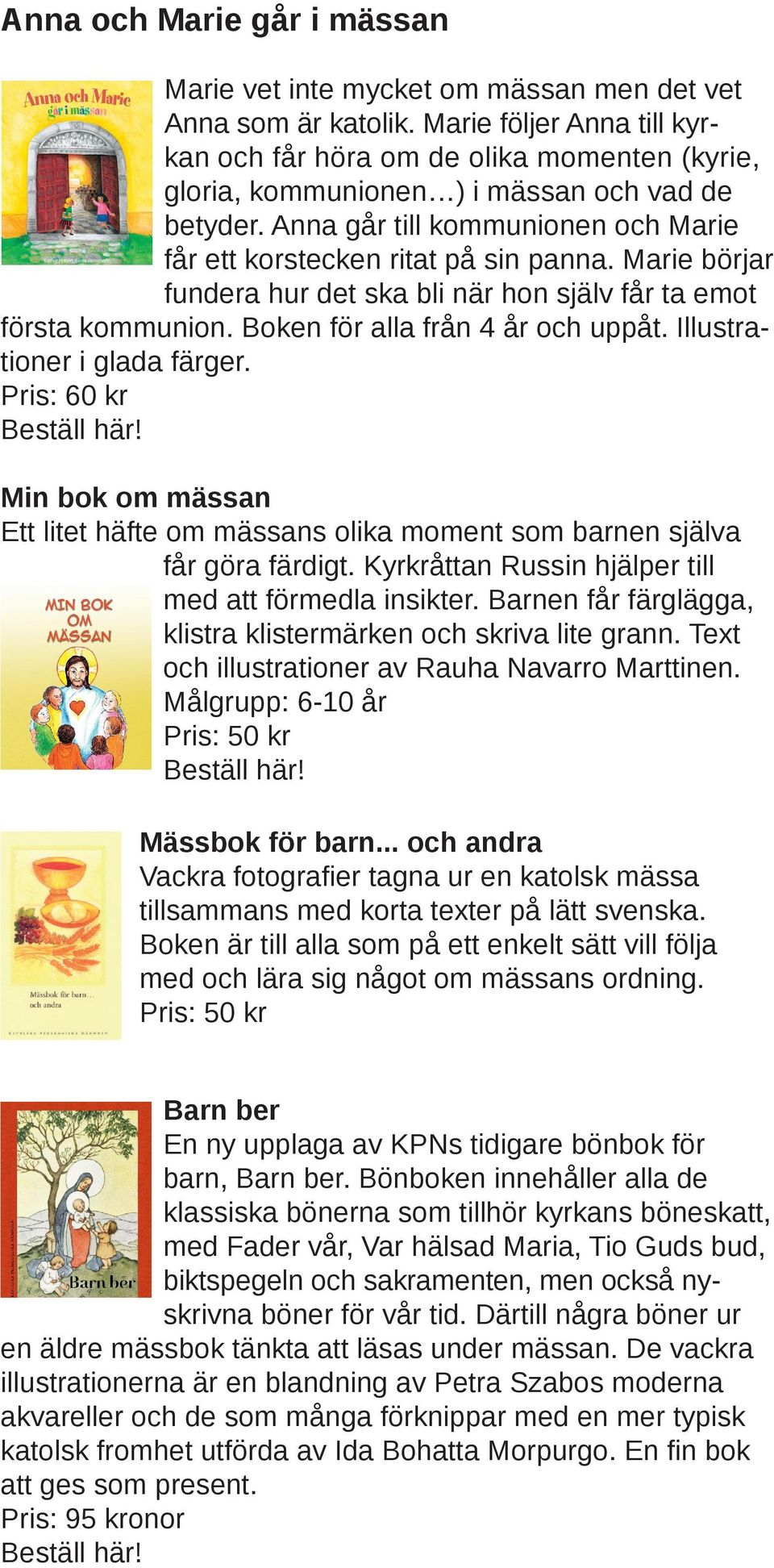 Marie börjar fundera hur det ska bli när hon själv får ta emot första kommunion. Boken för alla från 4 år och uppåt. Illustrationer i glada färger.