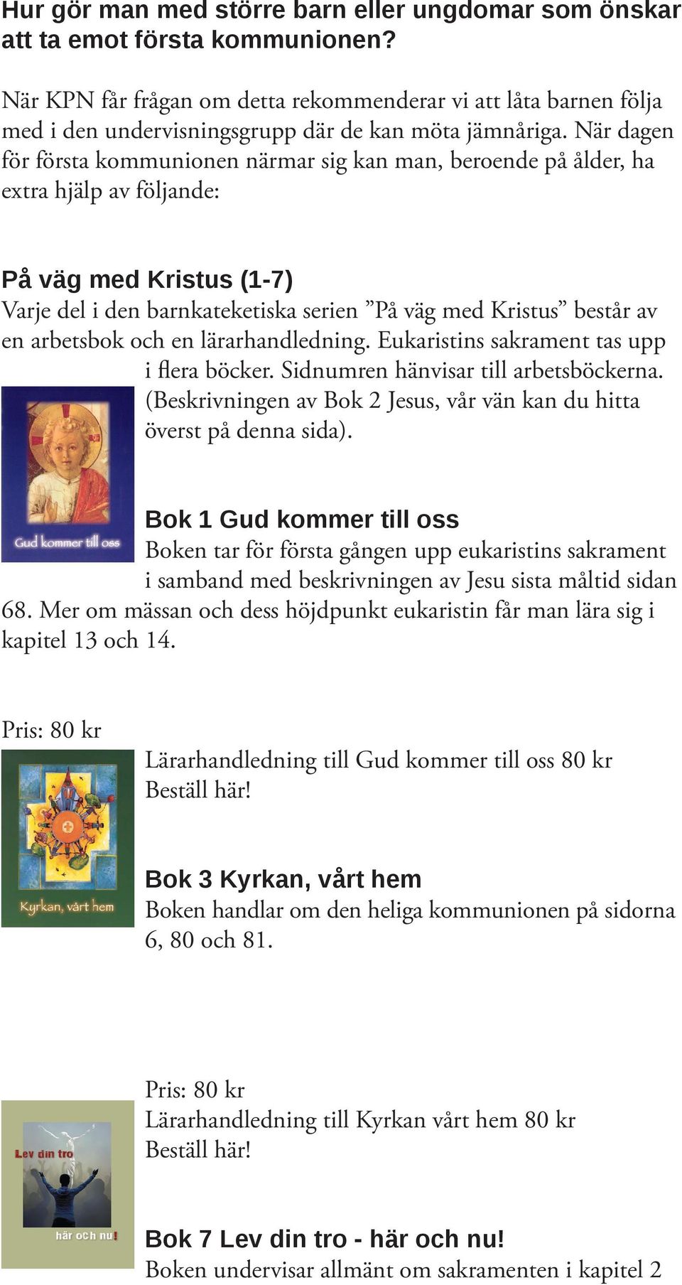 När dagen för första kommunionen närmar sig kan man, beroende på ålder, ha extra hjälp av följande: På väg med Kristus (1-7) Varje del i den barnkateketiska serien På väg med Kristus består av en