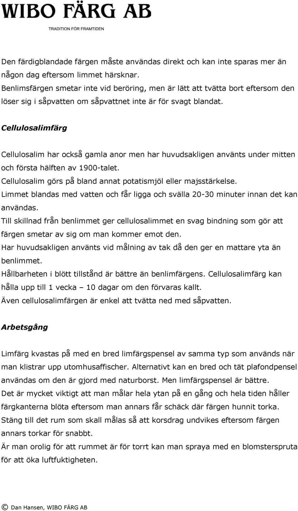 Cellulosalimfärg Cellulosalim har också gamla anor men har huvudsakligen använts under mitten och första hälften av 1900-talet. Cellulosalim görs på bland annat potatismjöl eller majsstärkelse.