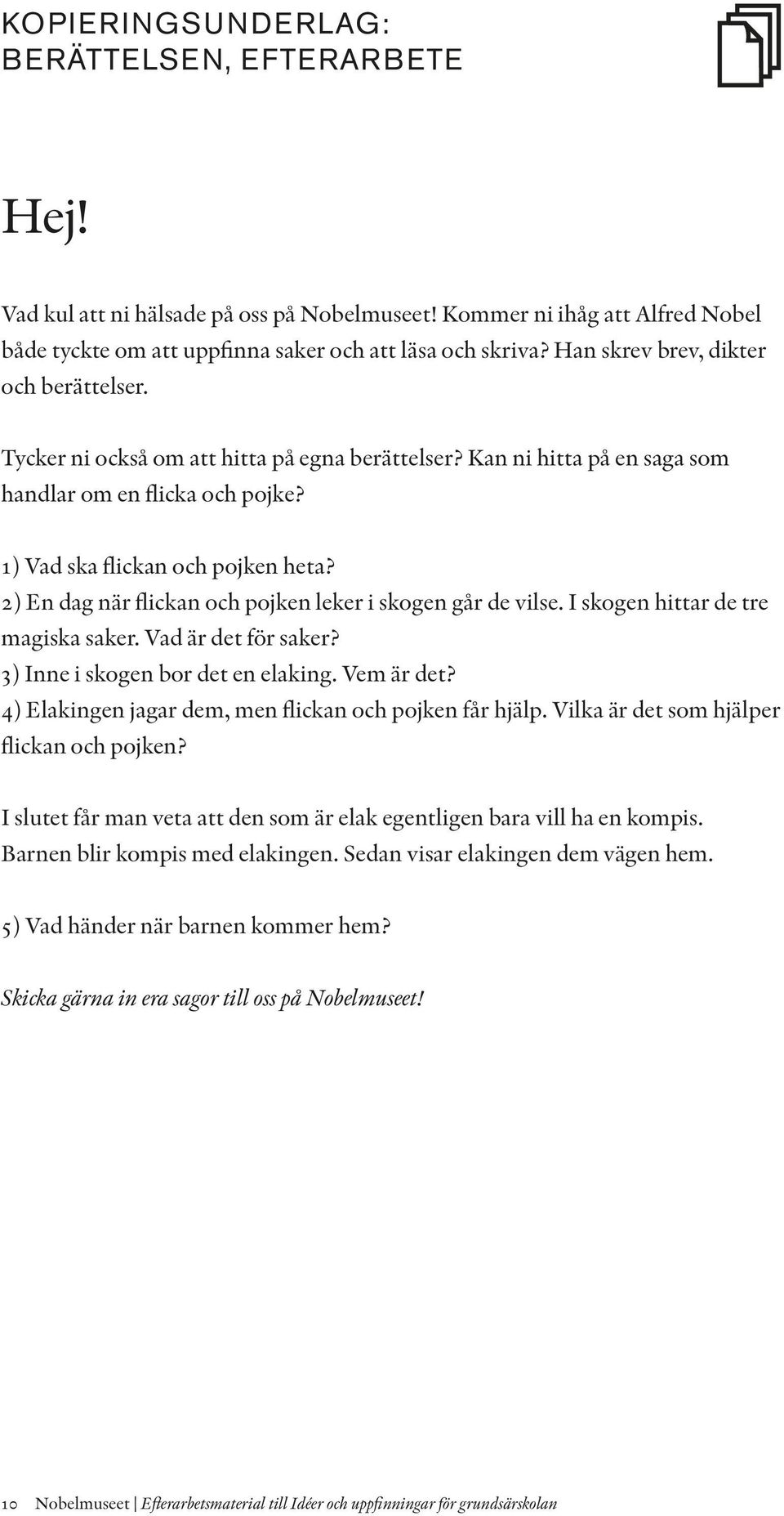 2) En dag när flickan och pojken leker i skogen går de vilse. I skogen hittar de tre magiska saker. Vad är det för saker? 3) Inne i skogen bor det en elaking. Vem är det?