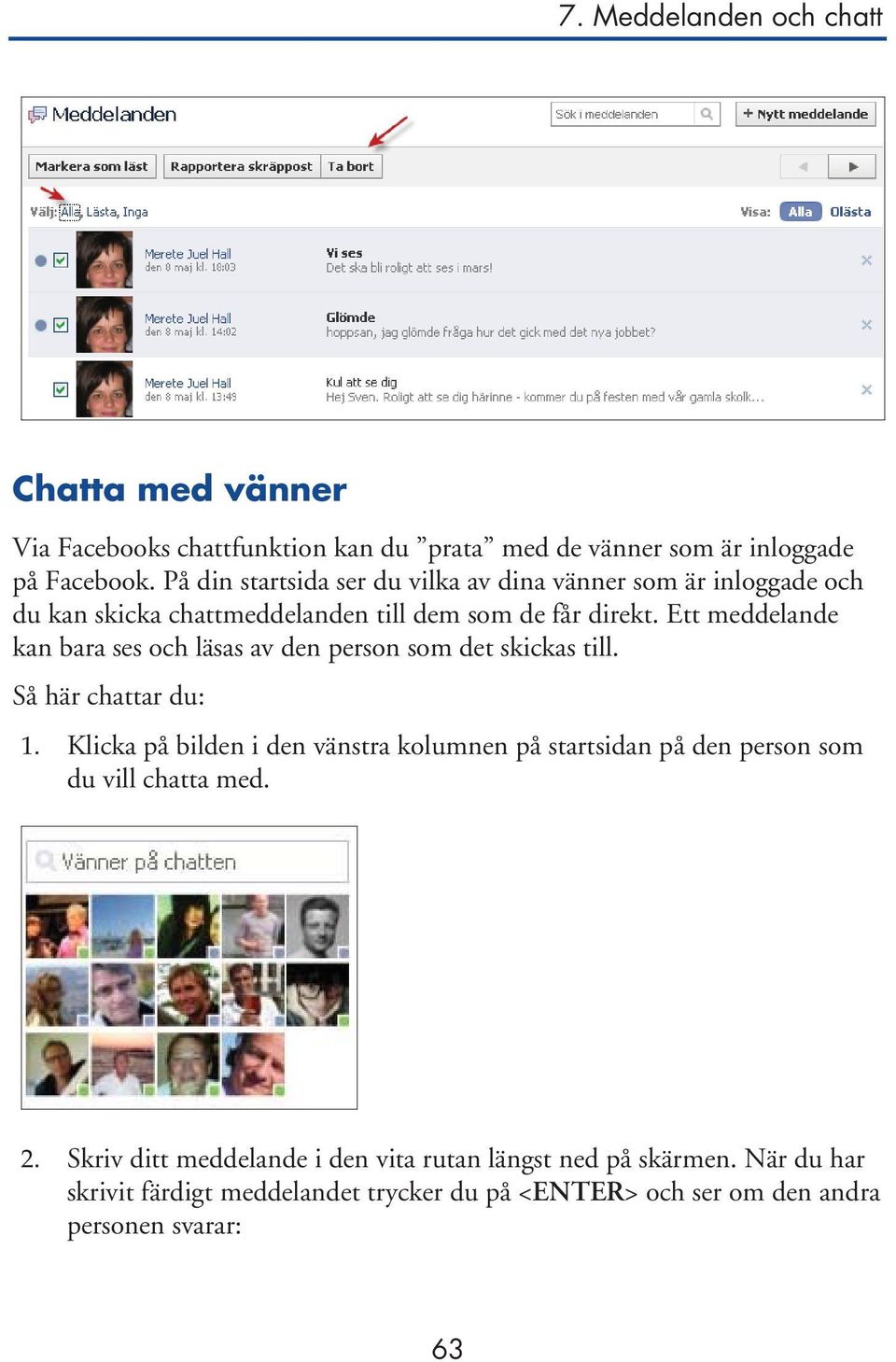 Ett meddelande kan bara ses och läsas av den person som det skickas till. Så här chattar du: 1.
