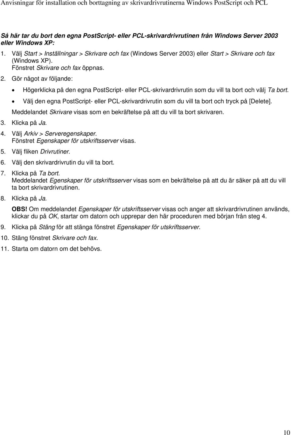 Välj den egna PostScript- eller PCL-skrivardrivrutin som du vill ta bort och tryck på [Delete]. Meddelandet Skrivare visas som en bekräftelse på att du vill ta bort skrivaren. 3. Klicka på Ja. 4.